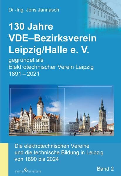 130 Jahre VDE-Bezirksverein Leipzig/Halle e.V.: Die elektrotechnischen Vereine und die technische Bildung in Leipzig von 1890 bis 2024 Business & Technology
