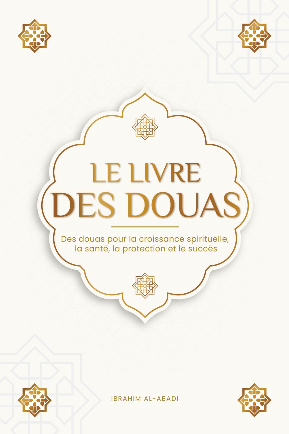 Le livre des douas pour une vie en accord avec l'islam: Des supplications et des remerciements authentiques tirés du Coran et des hadiths pour toutes ... et le succès (Livres islamiques - Islam Way) Religion & Esotericism
