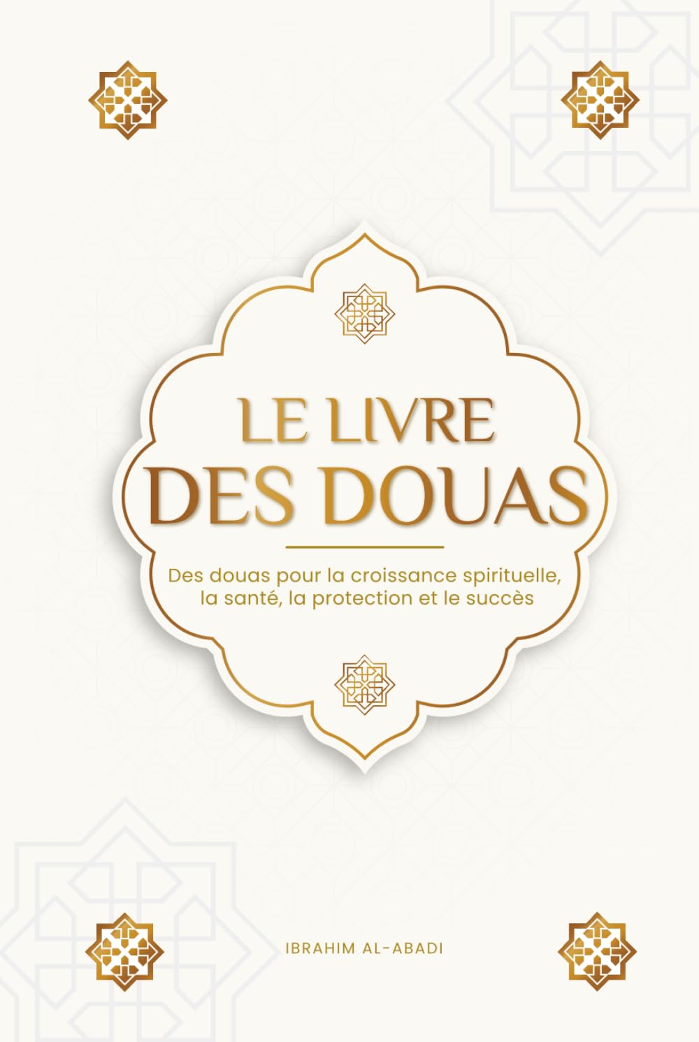 Le livre des douas pour une vie en accord avec l'islam: Des supplications et des remerciements authentiques tirés du Coran et des hadiths pour toutes ... et le succès (Livres islamiques - Islam Way) Religion & Esotericism