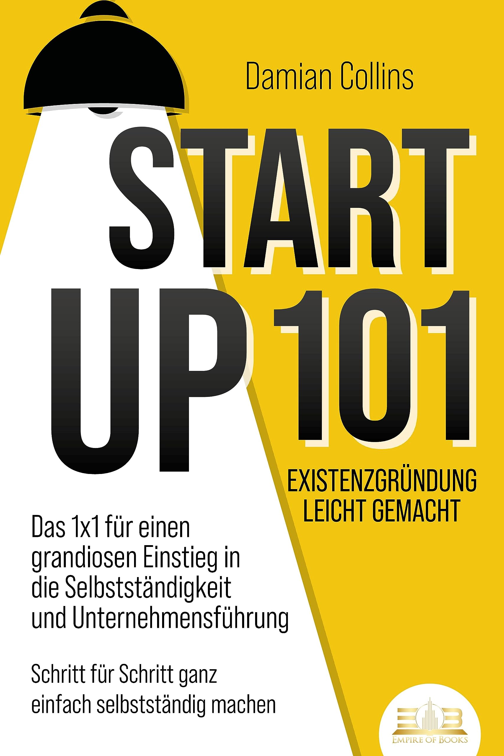 STARTUP 101 - Existenzgründung leicht gemacht: Das 1x1 für einen grandiosen Einstieg in die Selbstständigkeit und Unternehmensführung - Schritt für Schritt ganz einfach selbstständig machen Business, Finance & Career
