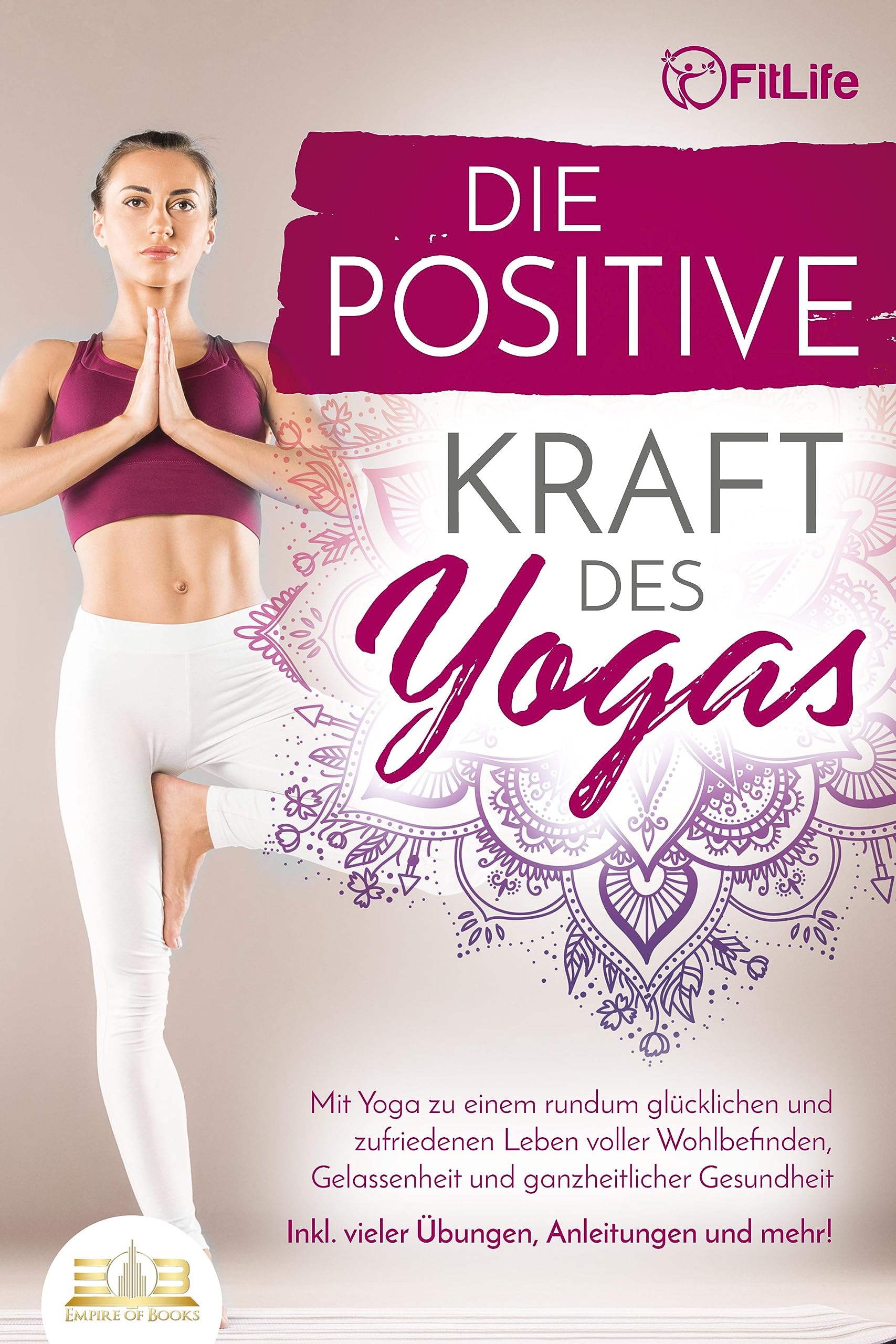 Die positive Kraft des Yoga: Mit Yoga zu einem rundum glücklichen und zufriedenen Leben voller Wohlbefinden, Gelassenheit und ganzheitlicher Gesundheit (inkl. vieler Übungen, Anleitungen und mehr! Philosophy