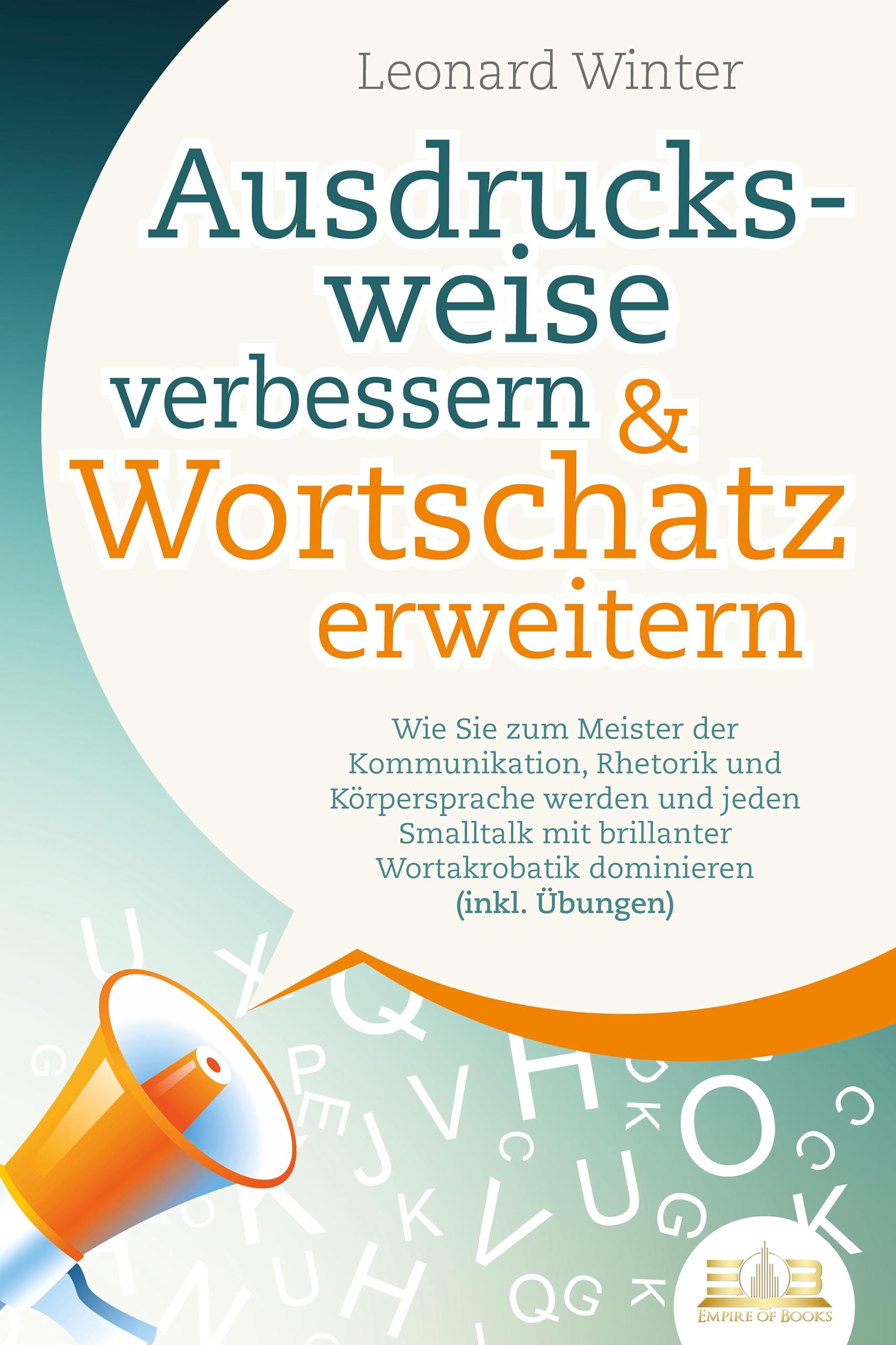 Ausdrucksweise verbessern & Wortschatz erweitern: Wie Sie zum Meister der Kommunikation, Rhetorik und Körpersprache werden und jeden Smalltalk mit brillanter Wortakrobatik dominieren (inkl. Übungen) Business, Finance & Career
