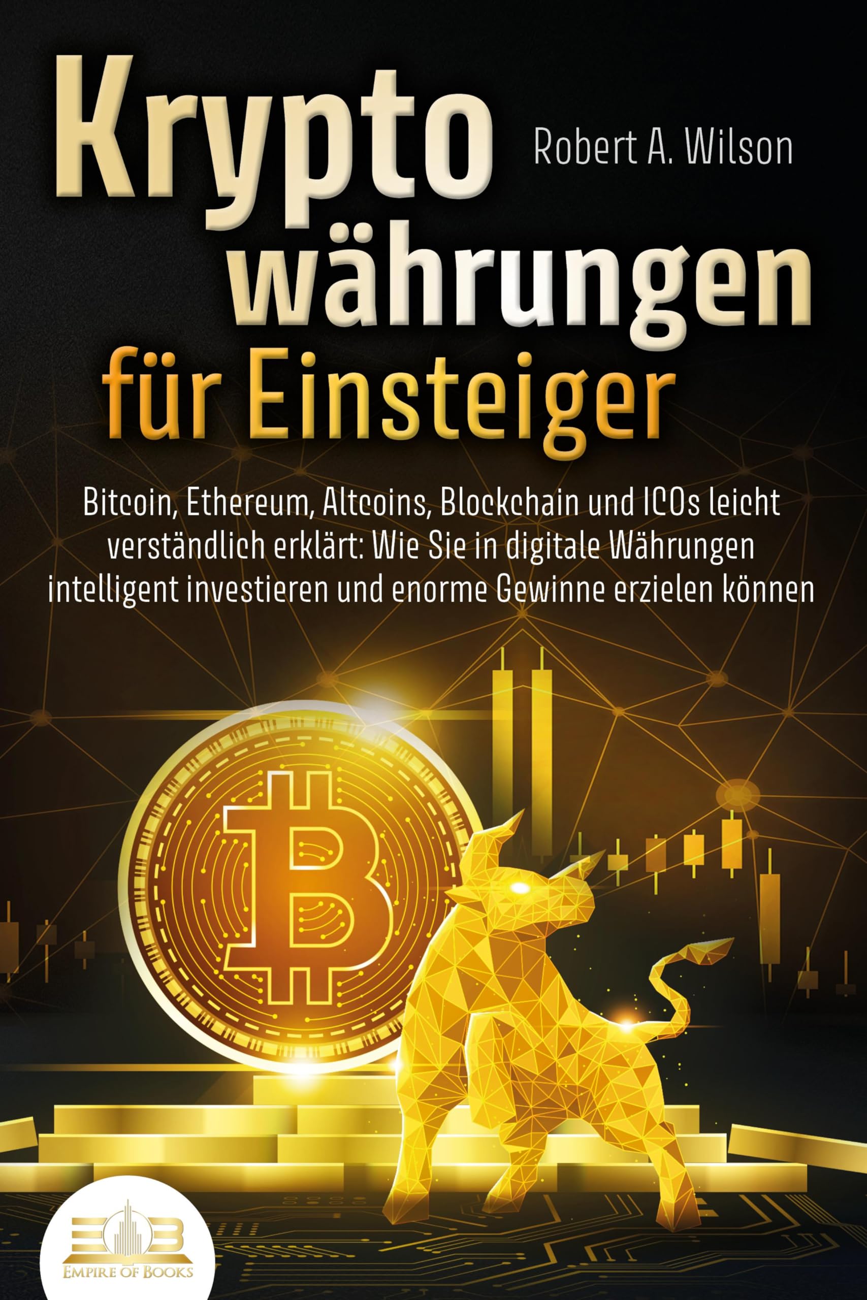 KRYPTOWÄHRUNGEN FÜR EINSTEIGER - Bitcoin, Ethereum, Altcoins, Blockchain und ICOs leicht verständlich erklärt: Wie Sie in digitale Währungen intelligent investieren und enorme Gewinne erzielen können Business, Finance & Career