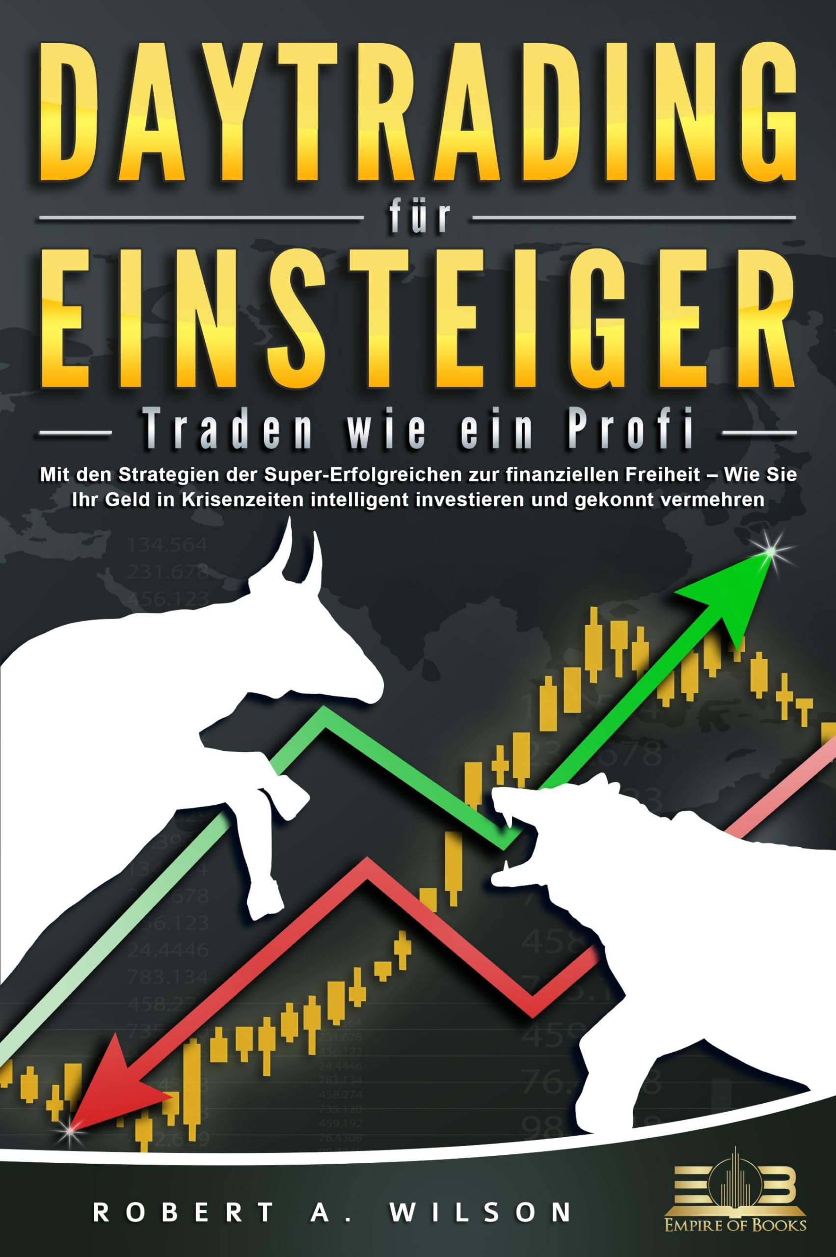 DAYTRADING FÜR EINSTEIGER - Traden wie ein Profi: Mit den Strategien der Super-Erfolgreichen zur finanziellen Freiheit - Wie Sie Ihr Geld in Krisenzeiten intelligent unvestieren und gekonnt vermehren. Business, Finance & Career