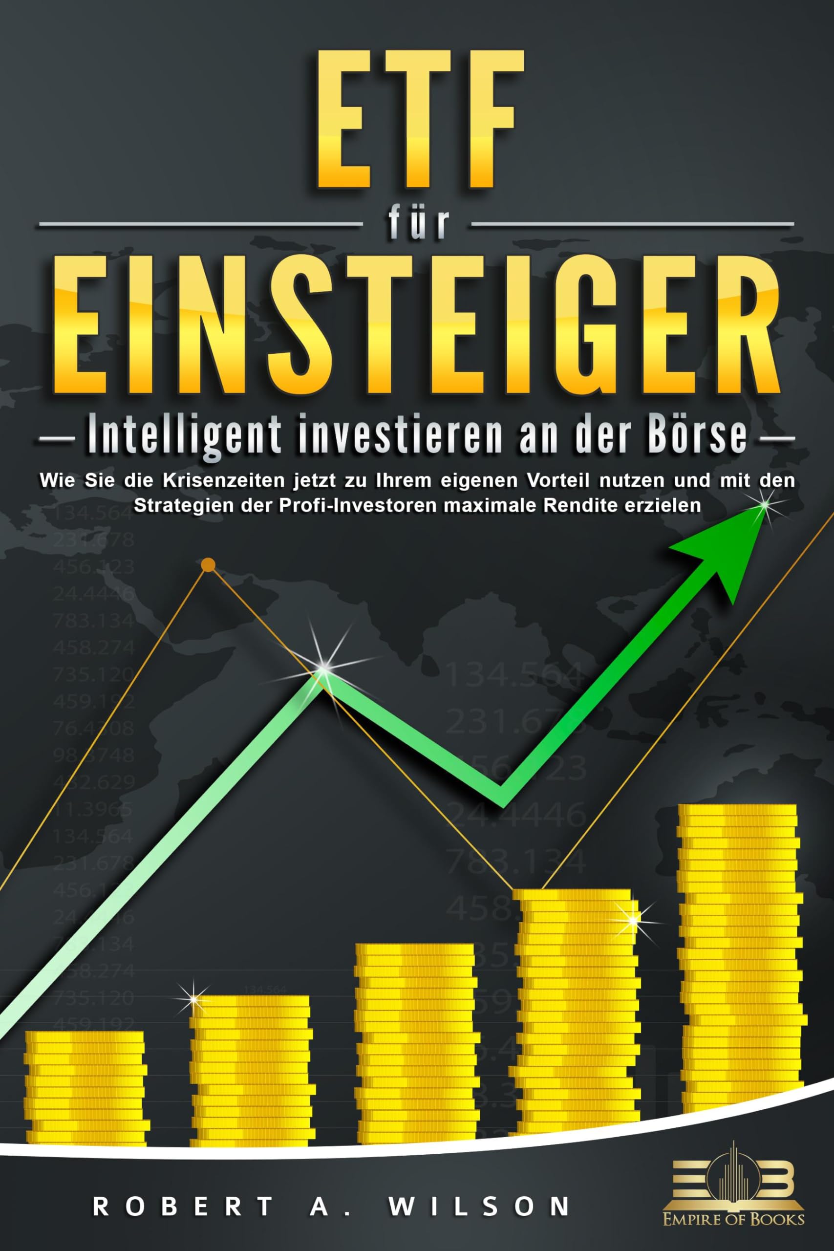ETF FÜR EINSTEIGER - Intelligent investieren an der Börse: Wie Sie die Krisenzeiten jetzt zu Ihrem eigenen Vorteil nutzen und mit den Strategien der Profi-Investoren maximale Rendite erzielen Business, Finance & Career