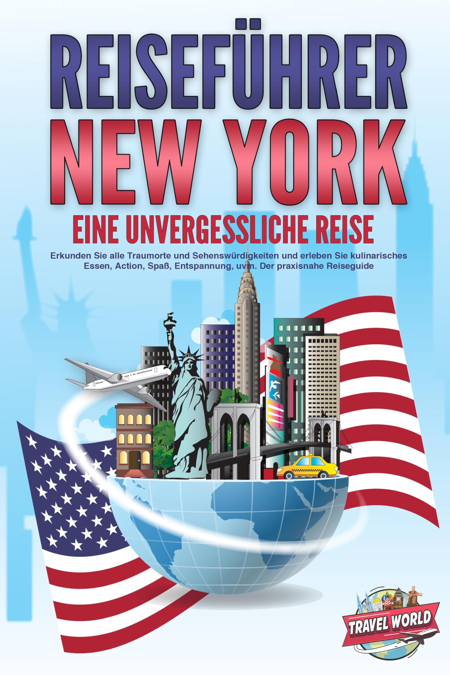 REISEFÜHRER NEW YORK - Eine unvergessliche Reise: Erkunden Sie alle Traumorte und Sehenswürdigkeiten und erleben Sie kulinarisches Essen, Action, Spaß, Entspannung, uvm. - Der praxisnahe Reiseguide Travel Books