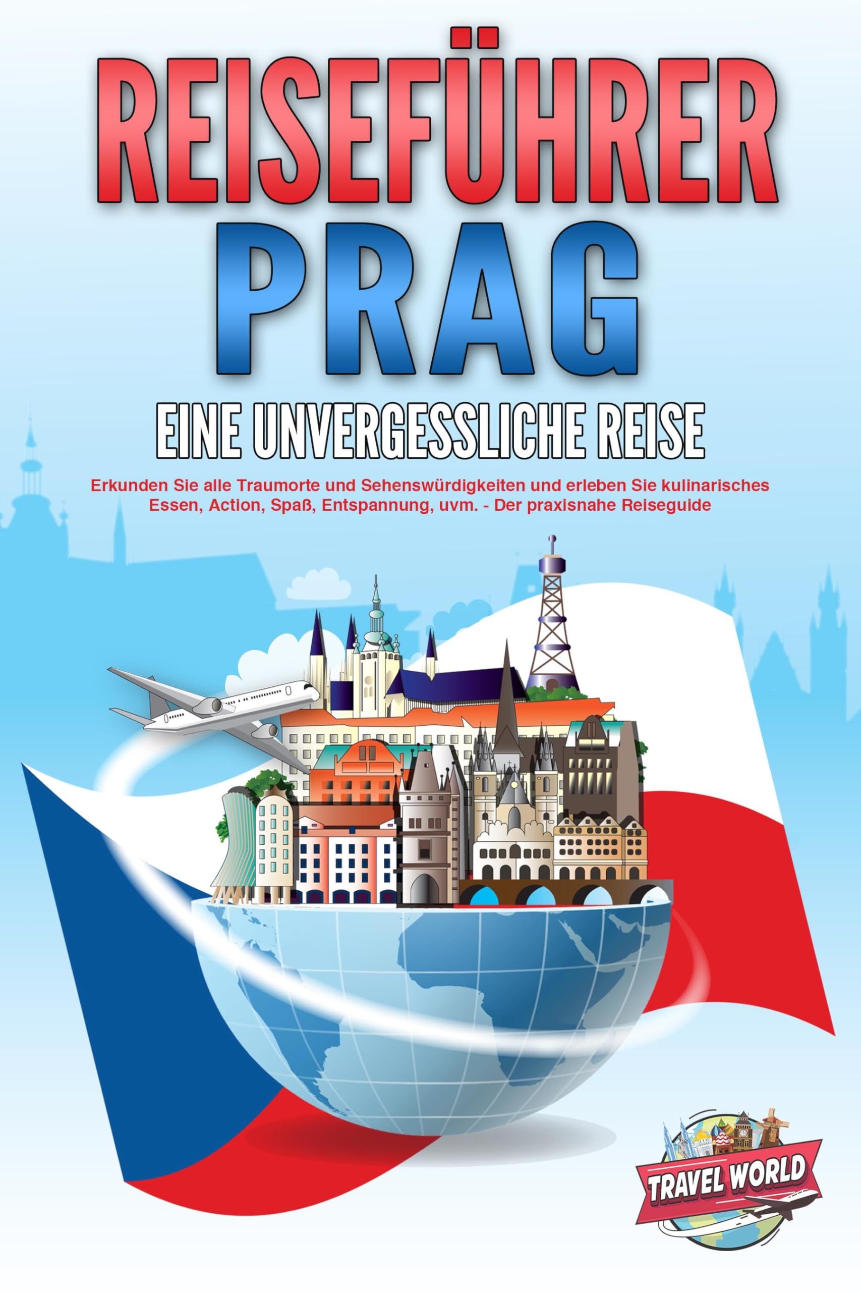 REISEFÜHRER PRAG - Eine unvergessliche Reise: Erkunden Sie alle Traumorte und Sehenswürdigkeiten und erleben Sie kulinarisches Essen, Action, Spaß, Entspannung, uvm. - Der praxisnahe Reiseguide Travel Books