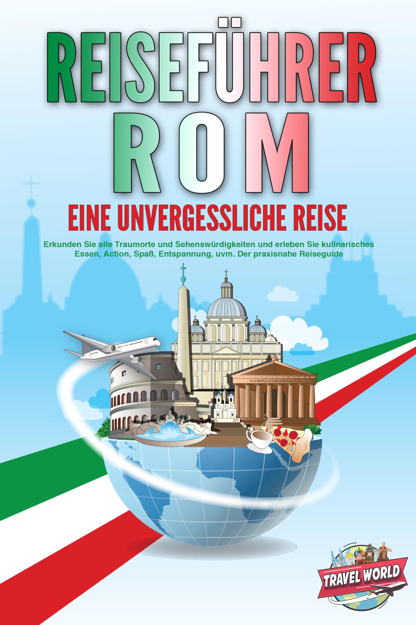 REISEFÜHRER ROM - Eine unvergessliche Reise: Erkunden Sie alle Traumorte und Sehenswürdigkeiten und erleben Sie kulinarisches Essen, Action, Spaß, Entspannung, uvm. - Der praxisnahe Reiseguide Travel Books