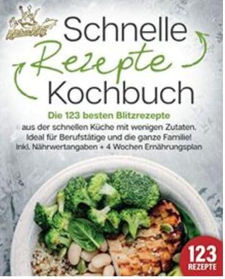 Schnelle Rezepte Kochbuch: Die 123 besten Blitzrezepte aus der schnellen Küche mit wenig Zutaten. Ideal für Berufstätige und die ganze Familie! Inkl. Nährwertangaben + 4 Wochen Ernährungsplan Leisure, Home & Garden