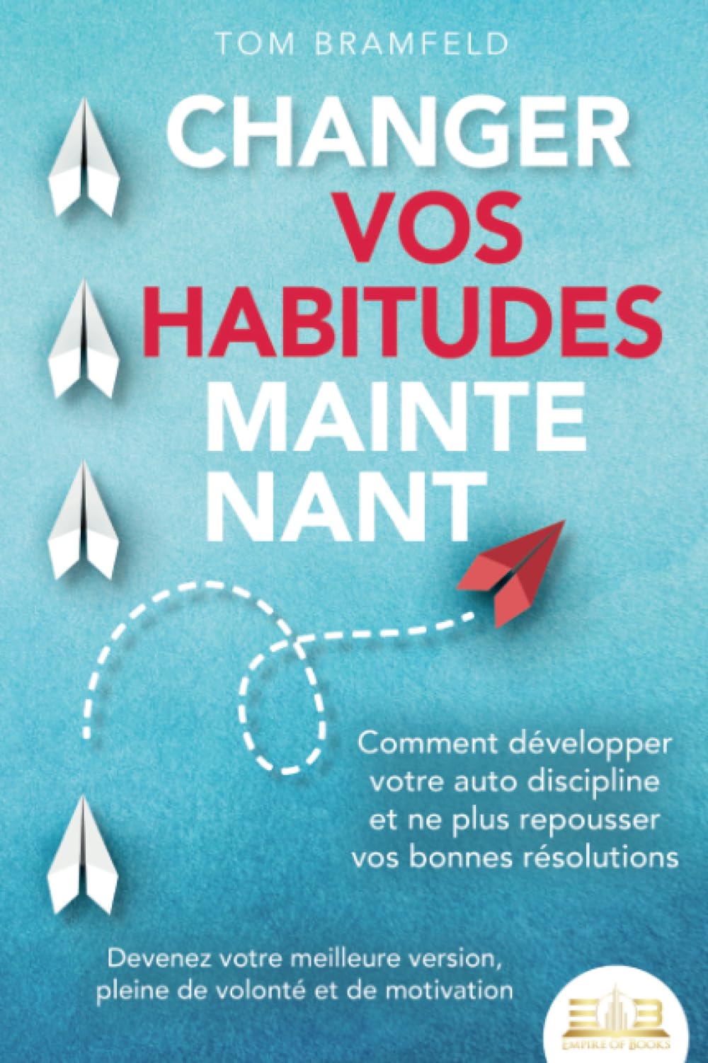 CHANGER VOS HABITUDES MAINTENANT: Comment développer votre auto discipline et ne plus repousser vos bonnes résolutions – Devenez votre meilleure version, pleine de volonté et de motivation Religion & Esotericism