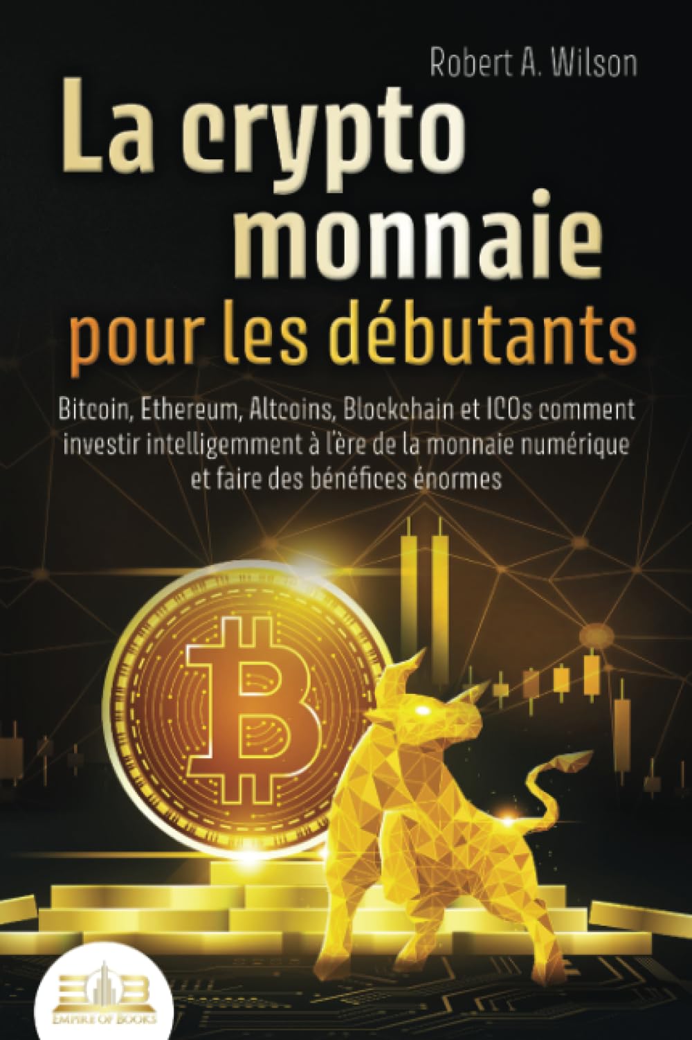 LA CRYPTOMONNAIE POUR LES DÉBUTANTS – Bitcoin, Ethereum, Altcoins, Blockchain et ICOs: Comment investir intelligemment à l'ère de la monnaie numérique et faire des bénéfices énormes book