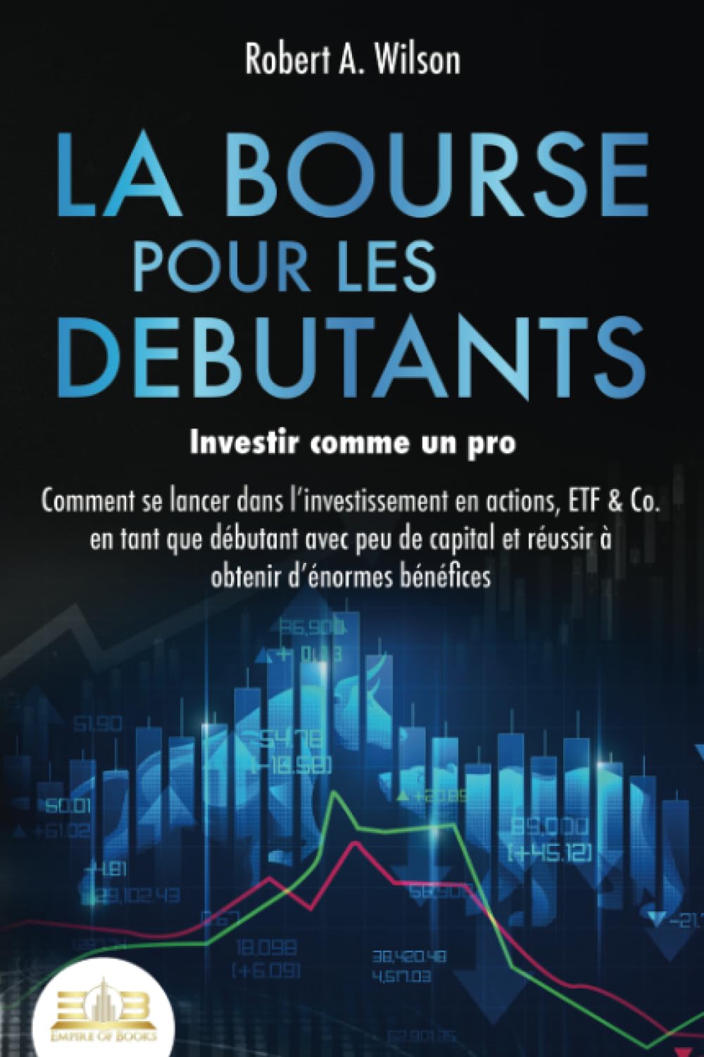 LA BOURSE POUR LES DEBUTANTS – Investir comme un pro: Comment se lancer dans l'investissement en actions, ETF & Co. en tant que débutant avec peu de capital et réussir à obtenir d'énormes bénéfices Business, Finance & Career