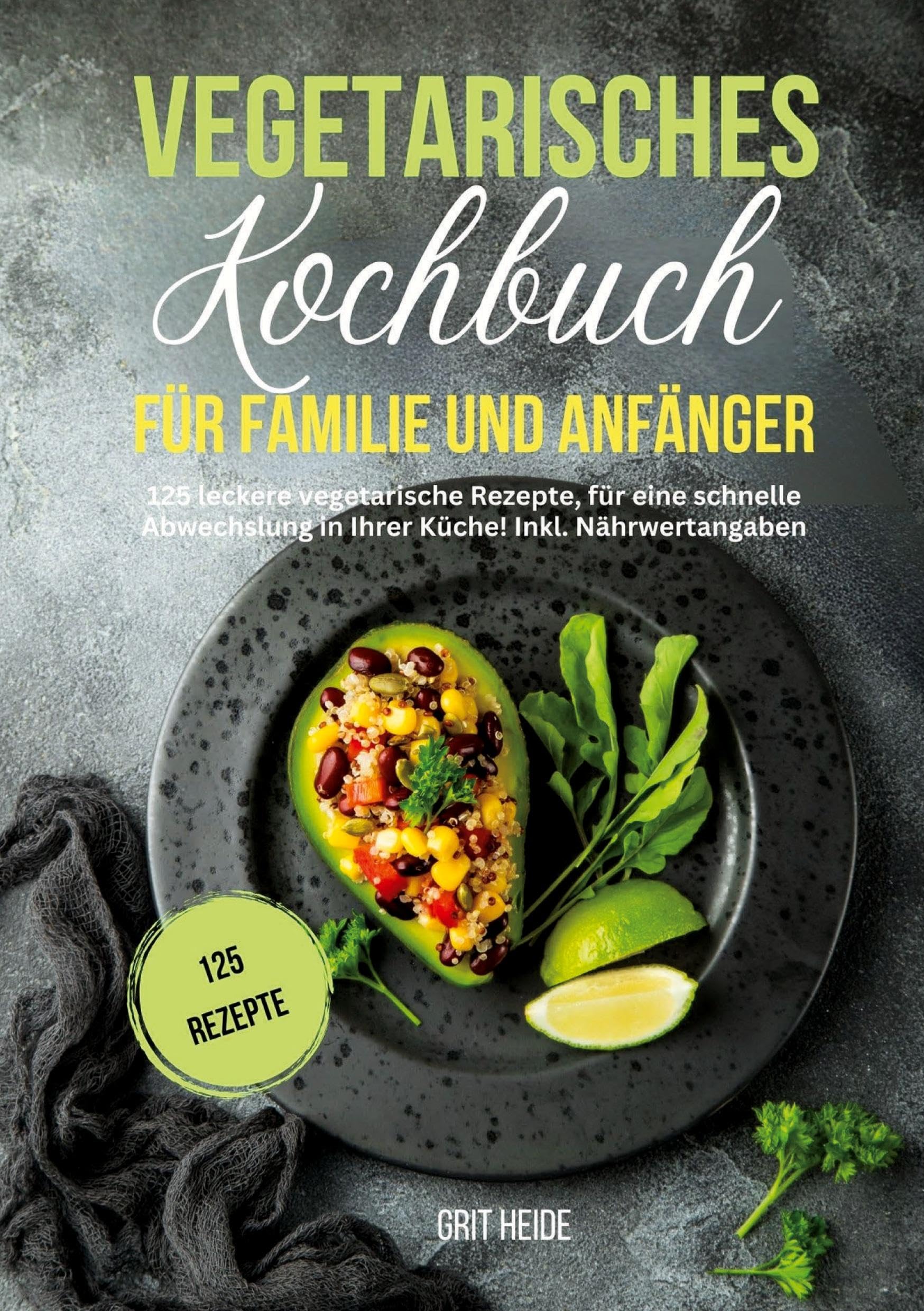 Vegetarisches Kochbuch für Familie und Anfänger: 125 leckere vegetarische Rezepte für eine schnelle Abwechslung in Ihrer Küche. Inkl. Nährwertangaben Leisure, Home & Garden