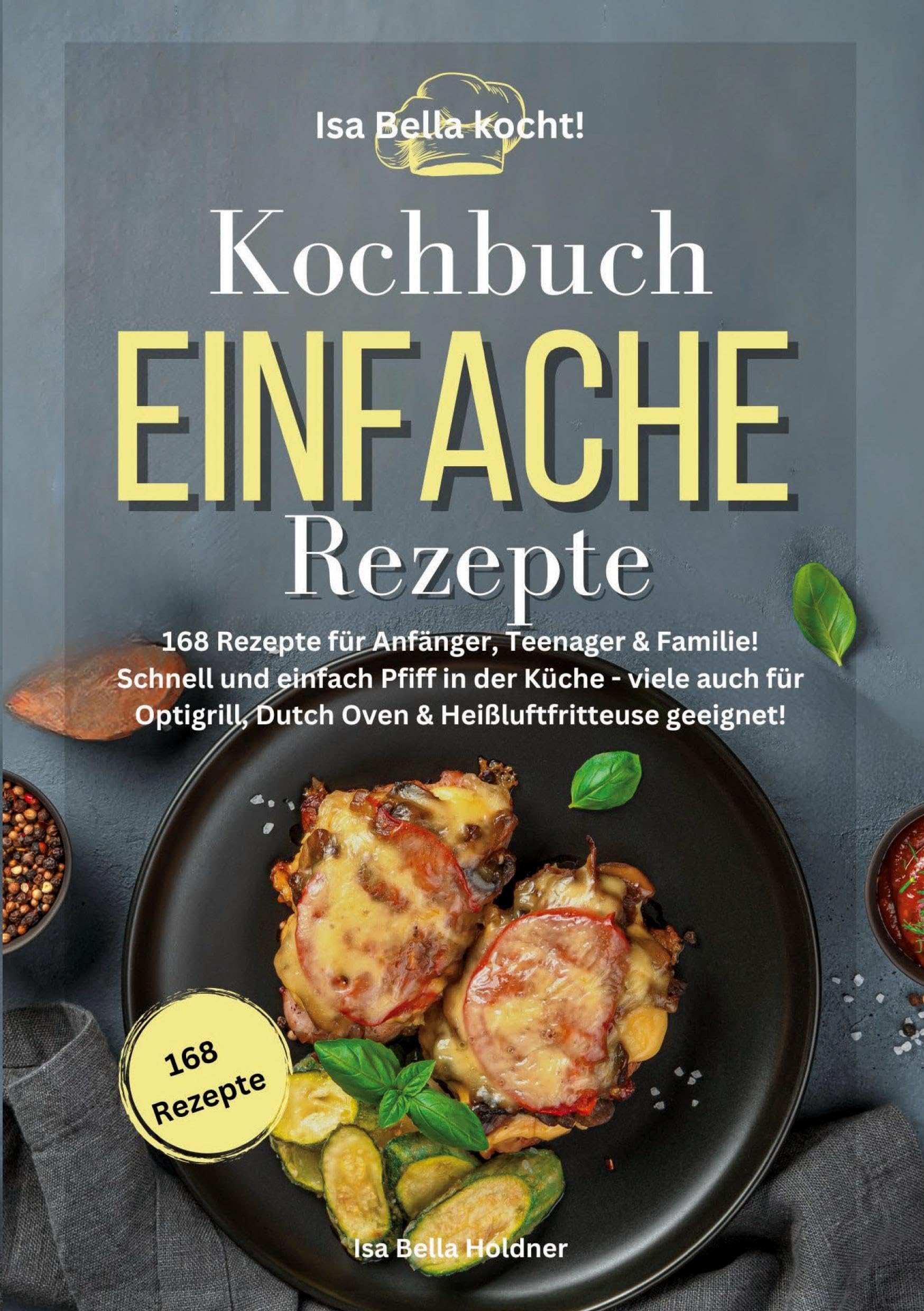Isa Bella kocht! Kochbuch Einfache Rezepte: 168 Rezepte für Anfänger, Teenager & Familie! Schnell und einfach Pfiff in der Küche - viele auch für Optigrill, Dutch Oven & Heißluftfritteuse geeignet! Leisure, Home & Garden