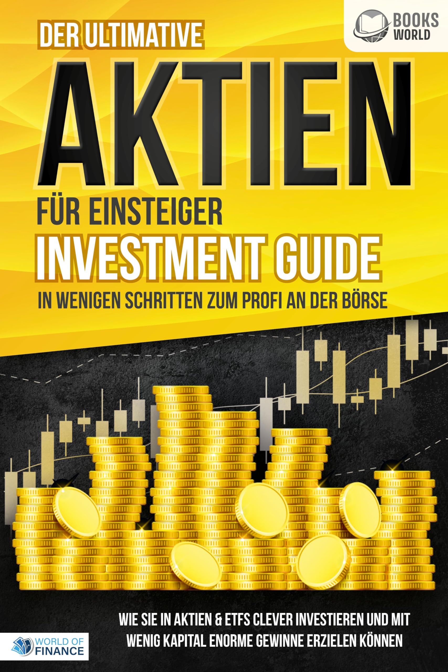 Der ultimative AKTIEN FÜR EINSTEIGER Investment Guide - In wenigen Schritten zum Profi an der Börse: Wie Sie in Aktien & ETFs clever investieren und mit wenig Kapital enorme Gewinne erzielen können Business, Finance & Career