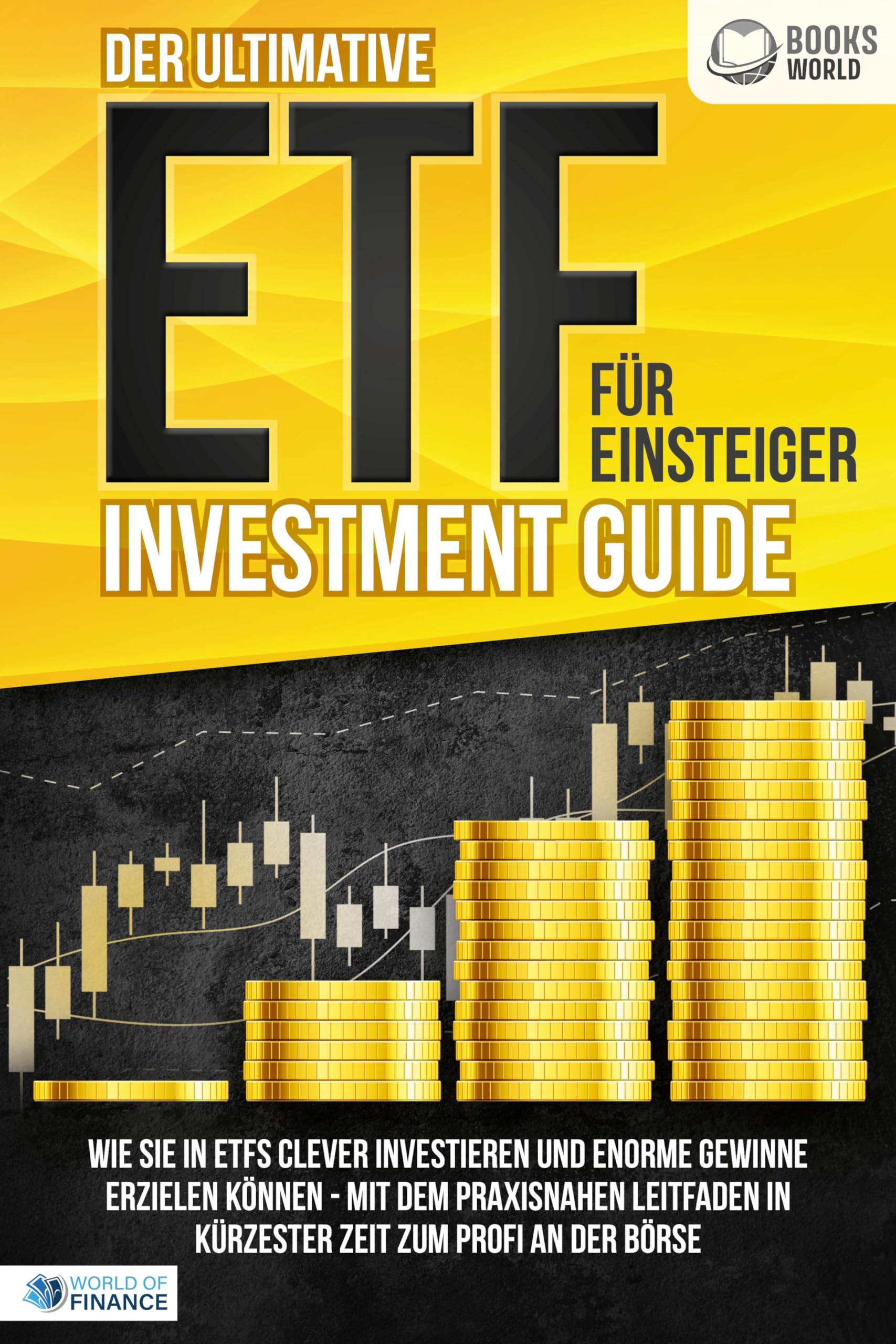 Der ultimative ETF FÜR EINSTEIGER Investment Guide: Wie Sie in ETFs clever investieren und enorme Gewinne erzielen können - Mit dem praxisnahen Leitfaden in kürzester Zeit zum Profi an der Börse Business, Finance & Career