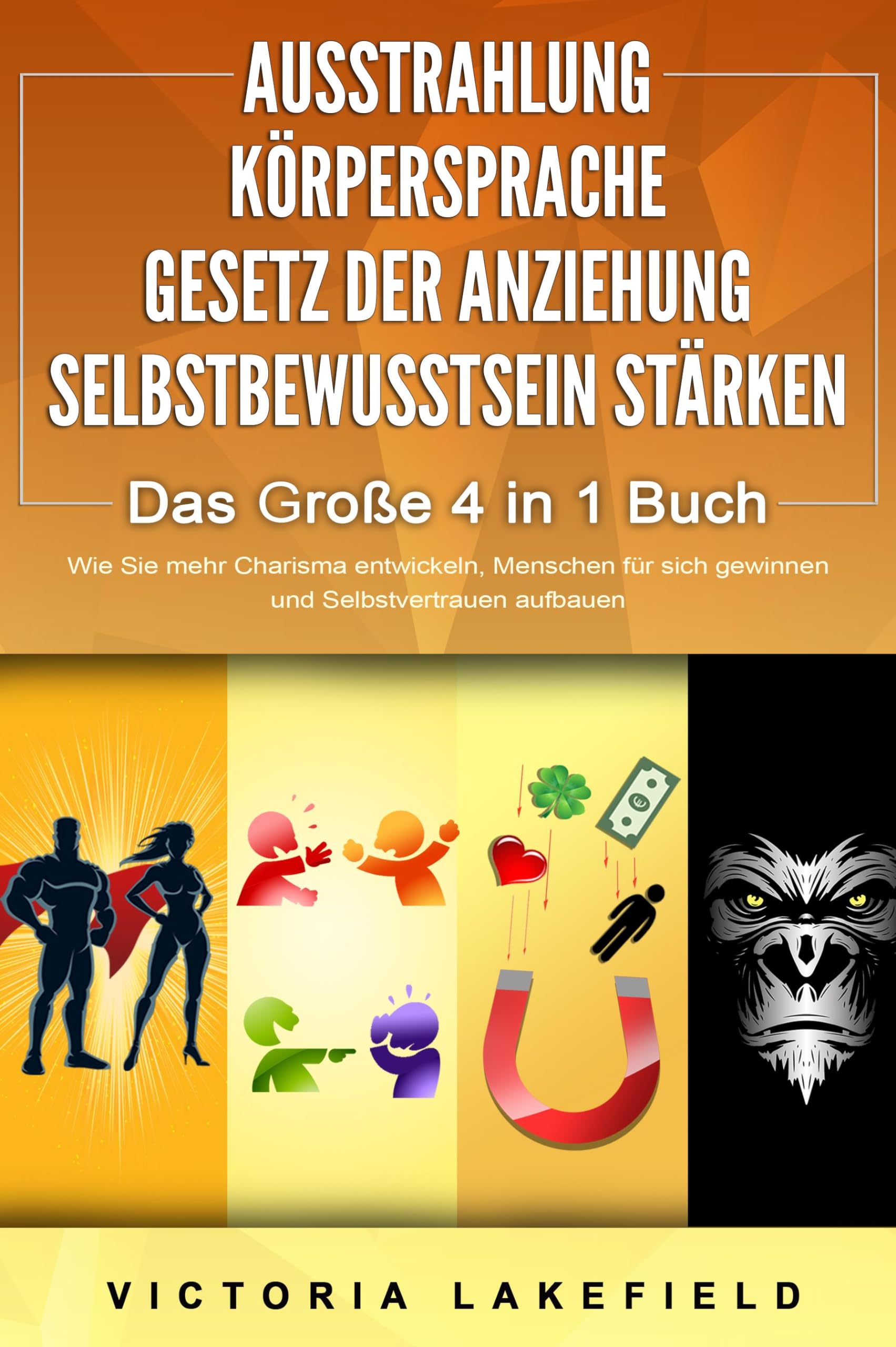 AUSSTRAHLUNG - KÖRPERSPRACHE - GESETZ DER ANZIEHUNG - SELBSTBEWUSSTSEIN STÄRKEN - Das Große 4 in 1 Buch: Wie Sie mehr Charisma entwickeln, Menschen für sich gewinnen und Selbstvertrauen aufbauen Lifestyle