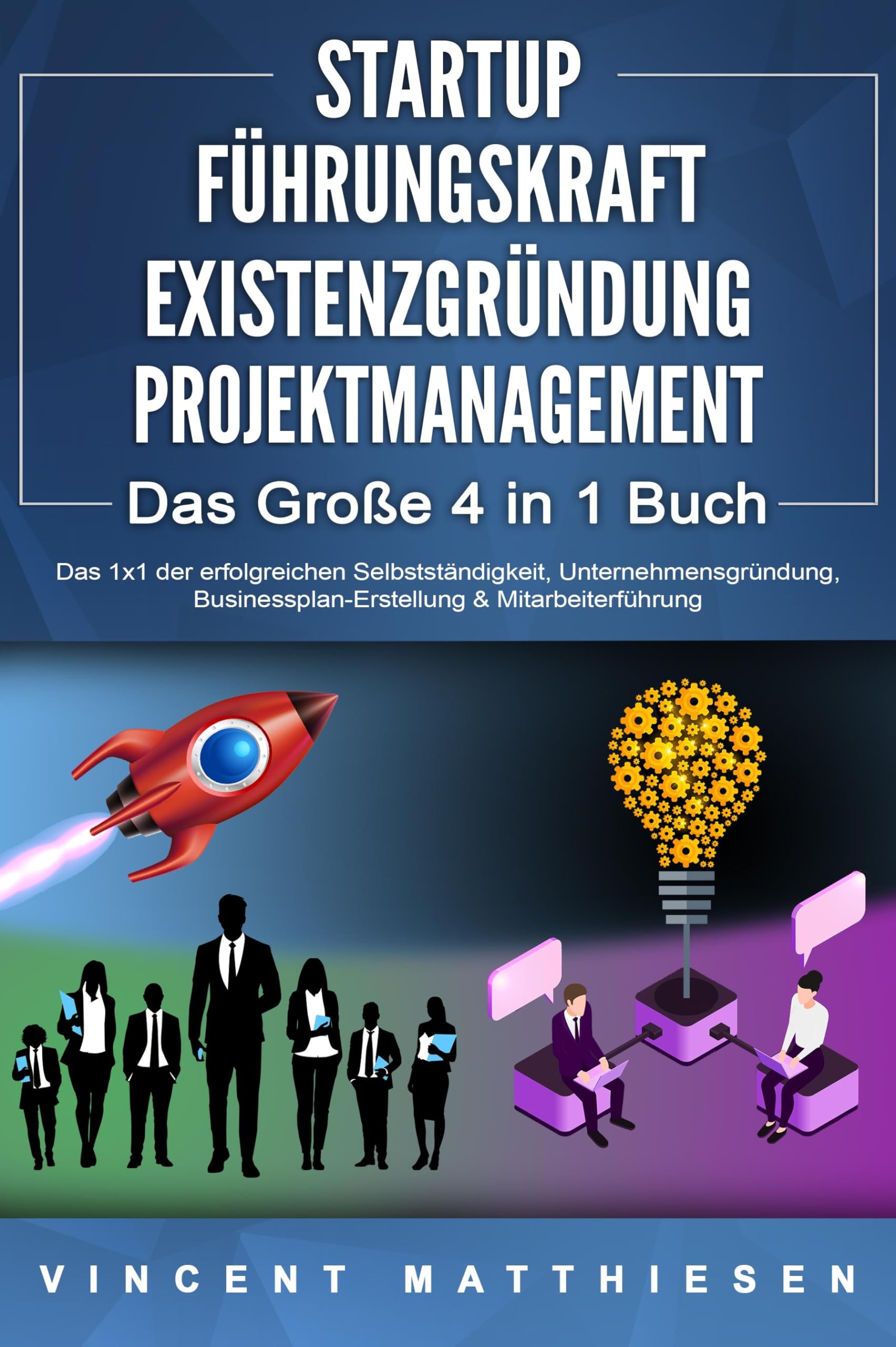 STARTUP - FÜHRUNGSKRAFT - EXISTENZGRÜNDUNG - PROJEKTMANAGEMENT - Das Große 4 in 1 Buch: Das 1x1 der erfolgreichen Selbstständigkeit, Unternehmensgründung, Businessplan-Erstellung & Mitarbeiterführung Law