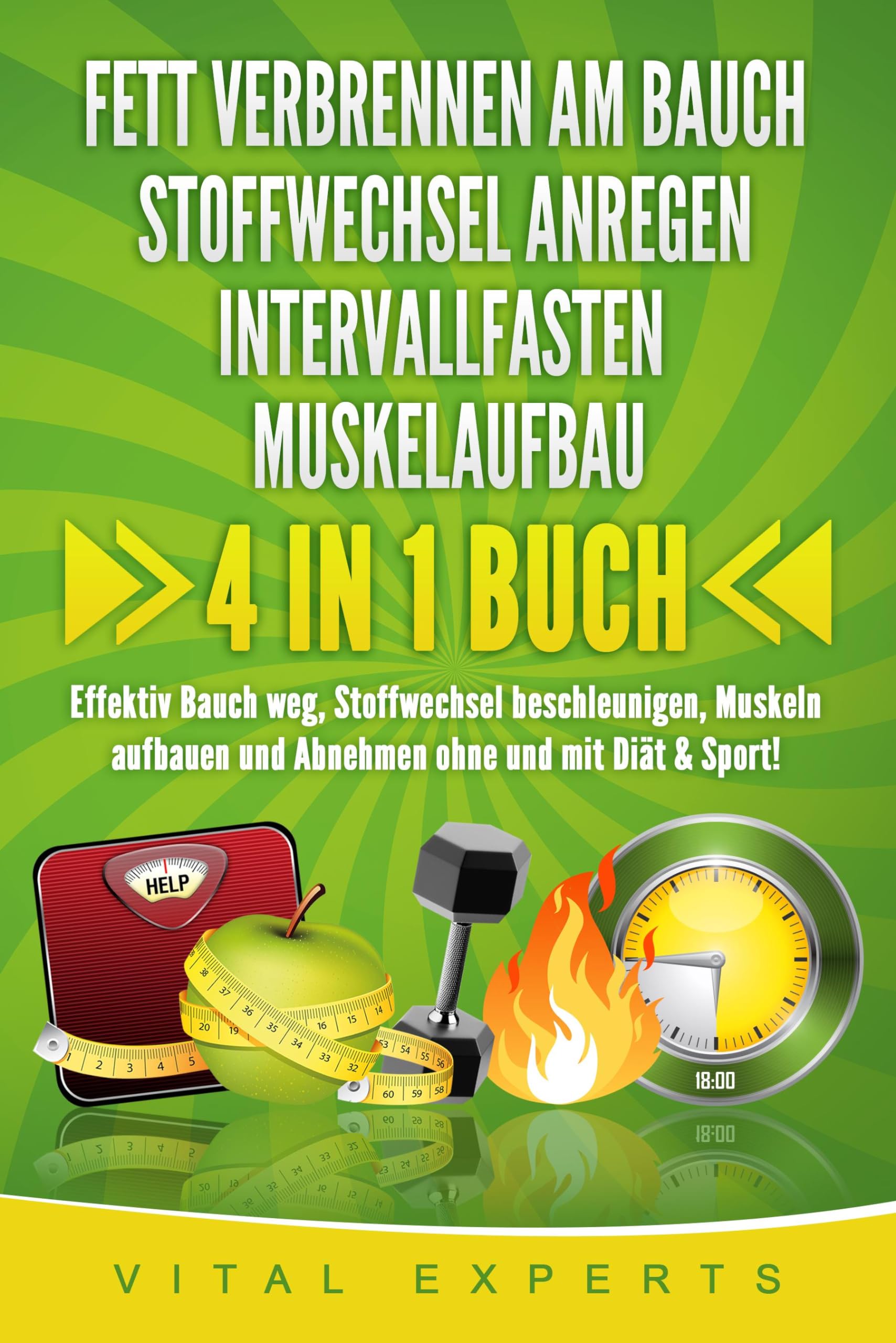 FETT VERBRENNEN AM BAUCH - STOFFWECHSEL ANREGEN - INTERVALLFASTEN - MUSKELAUFBAU: 4 in 1 Buch! Effektiv Bauch weg, Stoffwechsel beschleunigen, Muskeln aufbauen und Abnehmen ohne und mit Diät & Sport! Health, Nutrition & Fitness