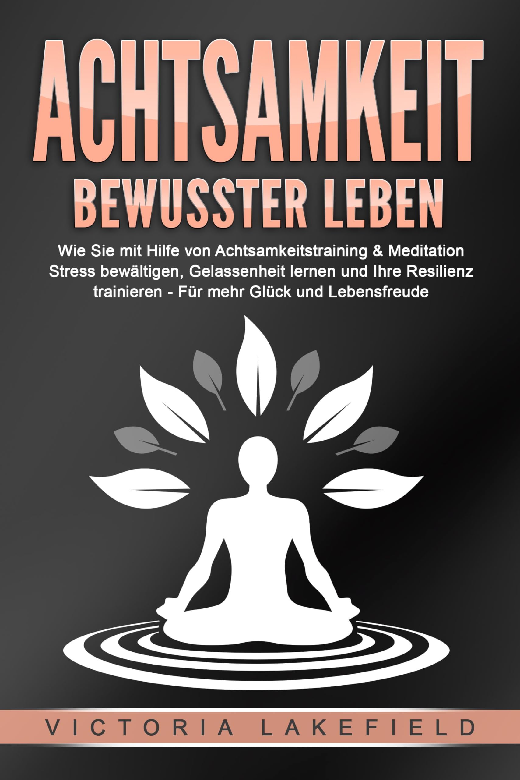 ACHTSAMKEIT - Bewusster leben: Wie Sie mit Hilfe von Achtsamkeitstraining & Meditation Stress bewältigen, Gelassenheit lernen und Ihre Resilienz trainieren – Für mehr Glück & Lebensfreude Health, Nutrition & Fitness