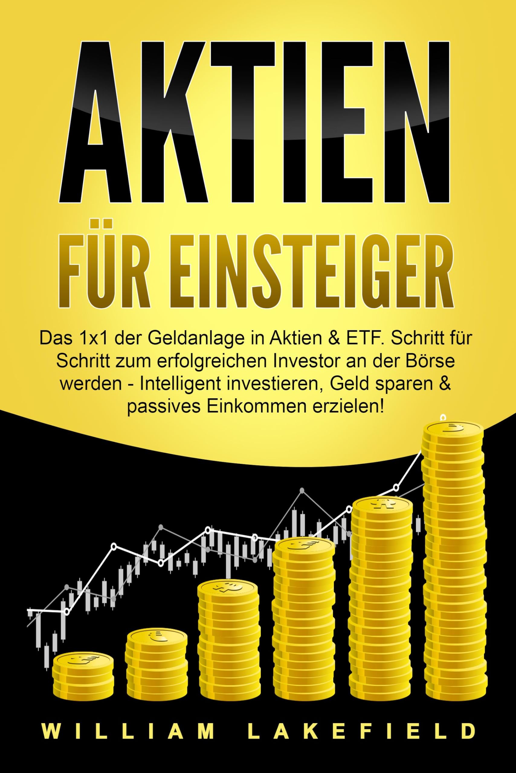 AKTIEN FÜR EINSTEIGER: Das 1x1 der Geldanlage in Aktien & ETF. Schritt für Schritt zum erfolgreichen Investor an der Börse werden - Intelligent investieren, Geld sparen und passives Einkommen erzielen! Business, Finance & Career