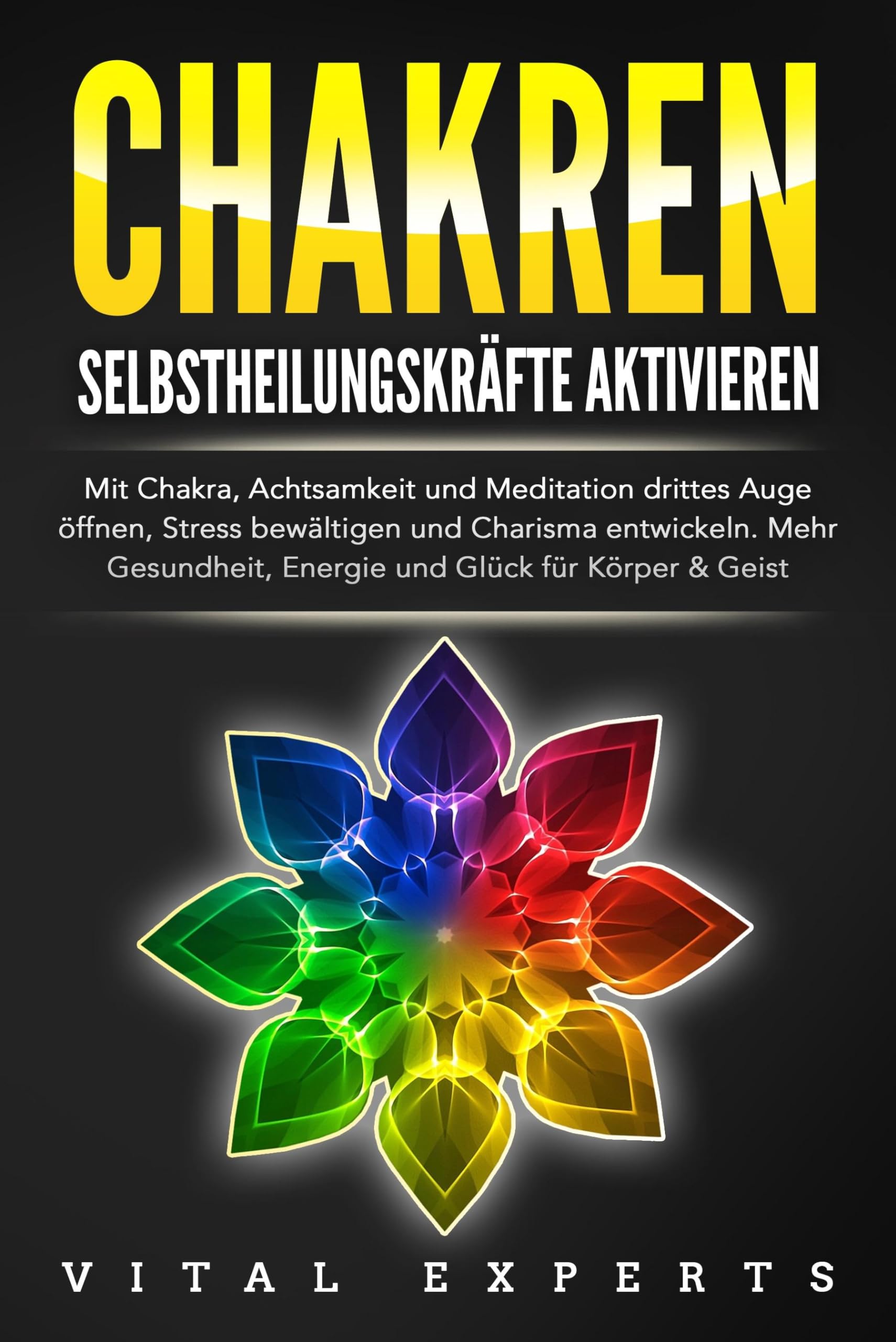 CHAKREN SELBSTHEILUNGSKRÄFTE AKTIVIEREN: Mit Chakra, Achtsamkeit und Meditation drittes Auge öffnen, Stress bewältigen und Charisma entwickeln. Mehr Gesundheit, Energie und Glück für Körper und Geist. Lifestyle