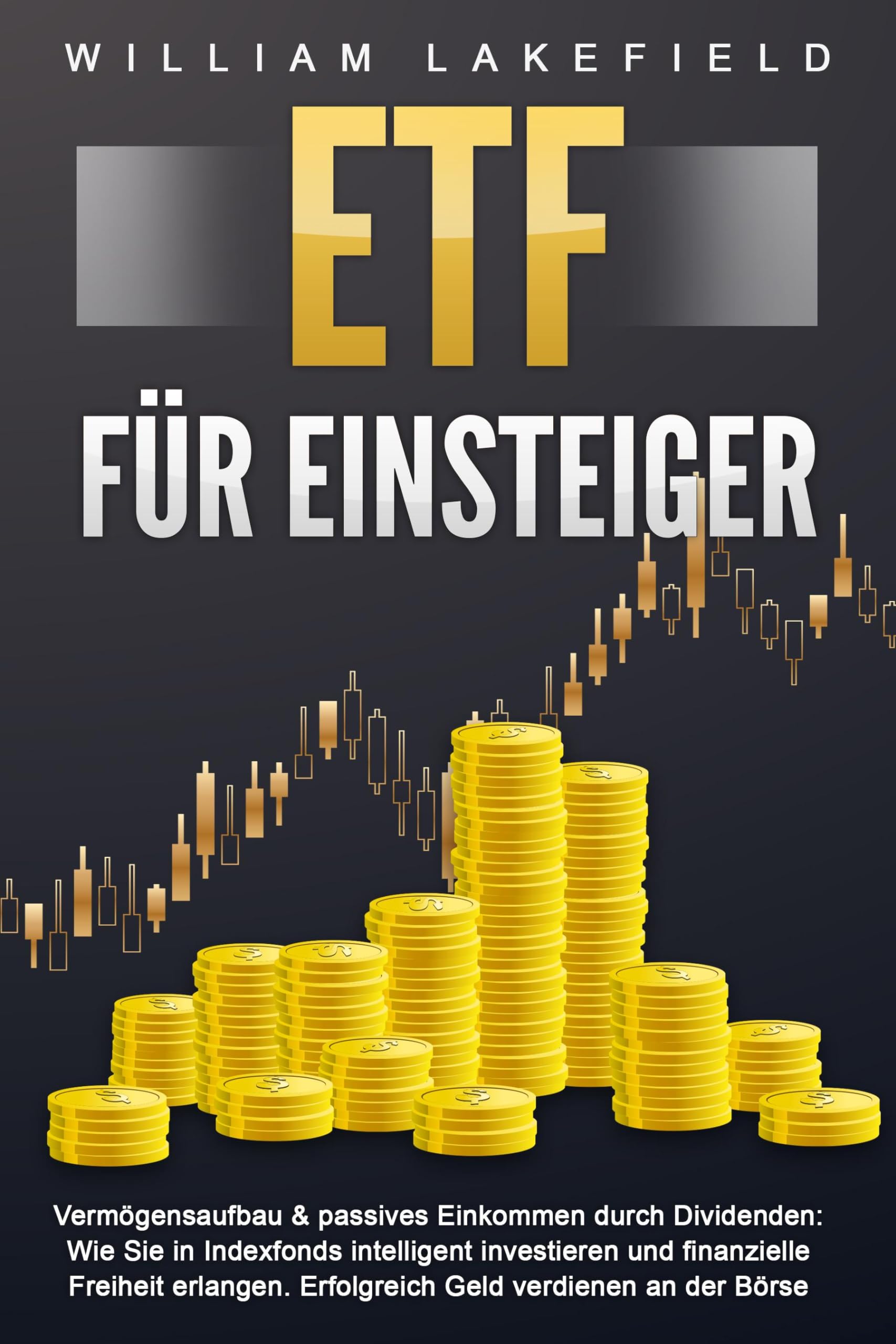 ETF FÜR EINSTEIGER - Vermögensaufbau & passives Einkommen durch Dividenden: Wie Sie in Indexfonds intelligent investieren und finanzielle Freiheit erlangen. Erfolgreich Geld verdienen an der Börse Business, Finance & Career