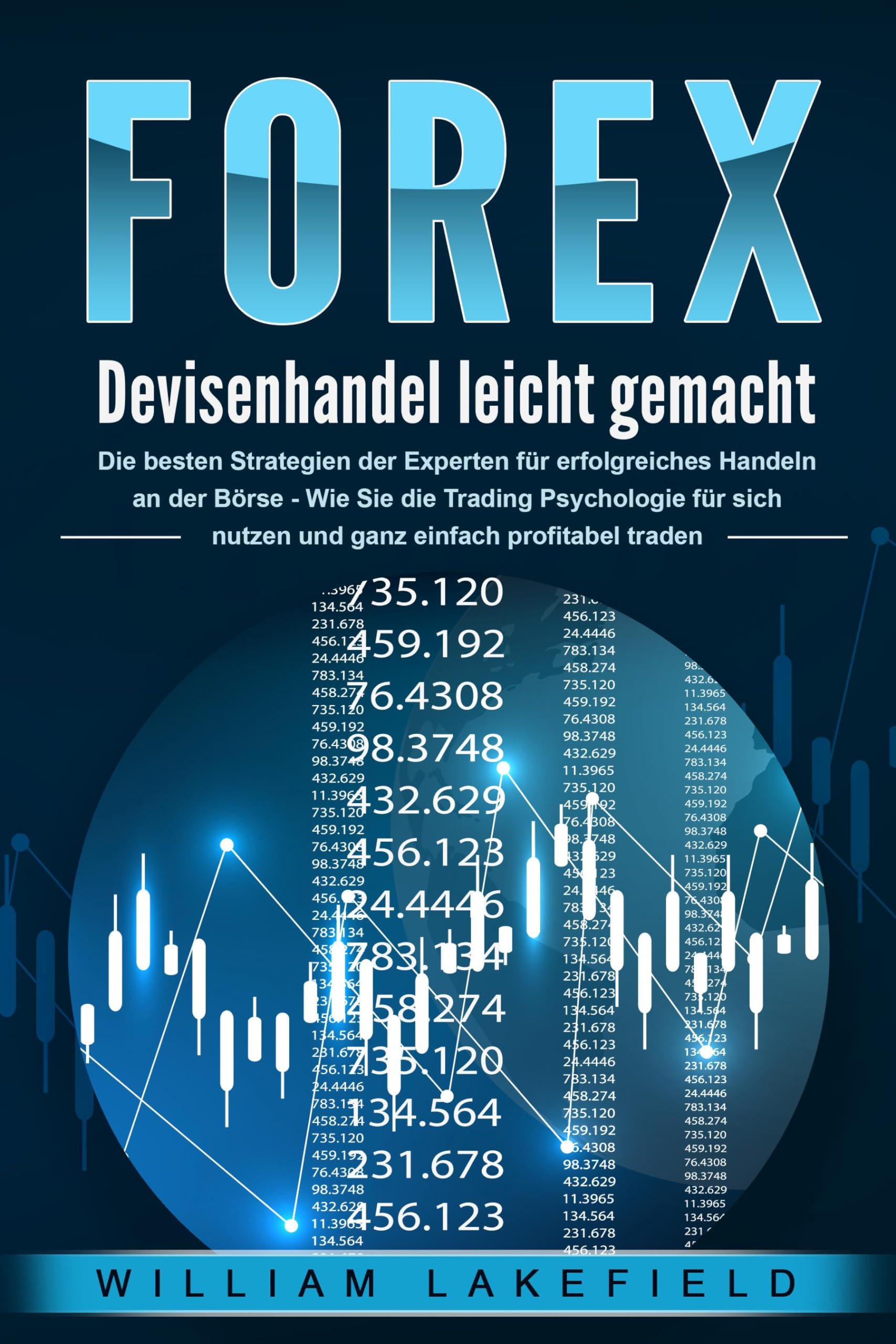 FOREX - Devisenhandel leicht gemacht: Die besten Strategien der Experten für erfolgreiches Handeln an der Börse - Wie Sie die Trading Psychologie für sich nutzen und ganz einfach profitabel traden Business, Finance & Career