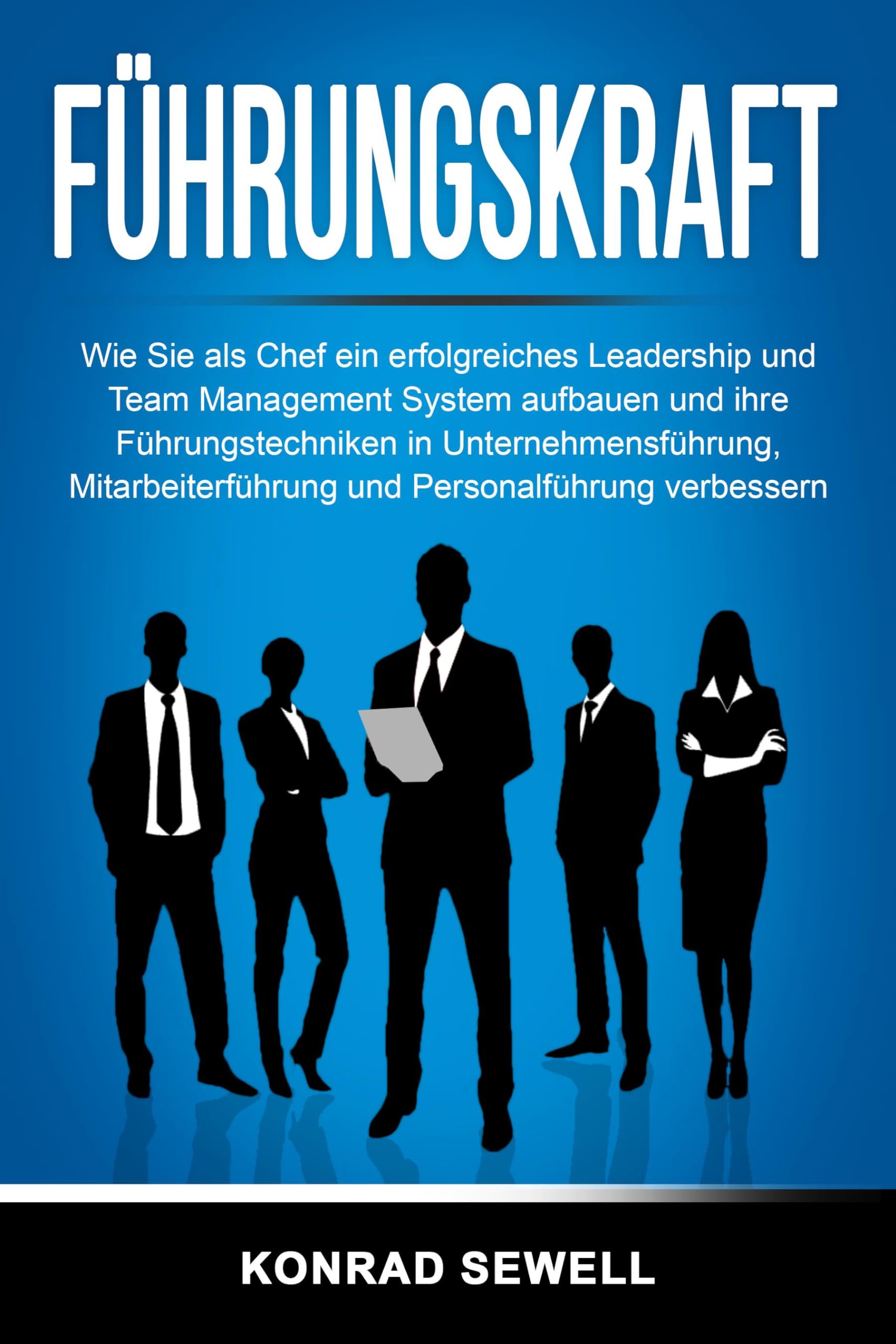 Führungskraft: Wie Sie als Chef ein erfolgreiches Leadership und Team Management System aufbauen und ihre Führungstechniken in Unternehmensführung, Mitarbeiterführung und Personalführung verbessern Business, Finance & Career