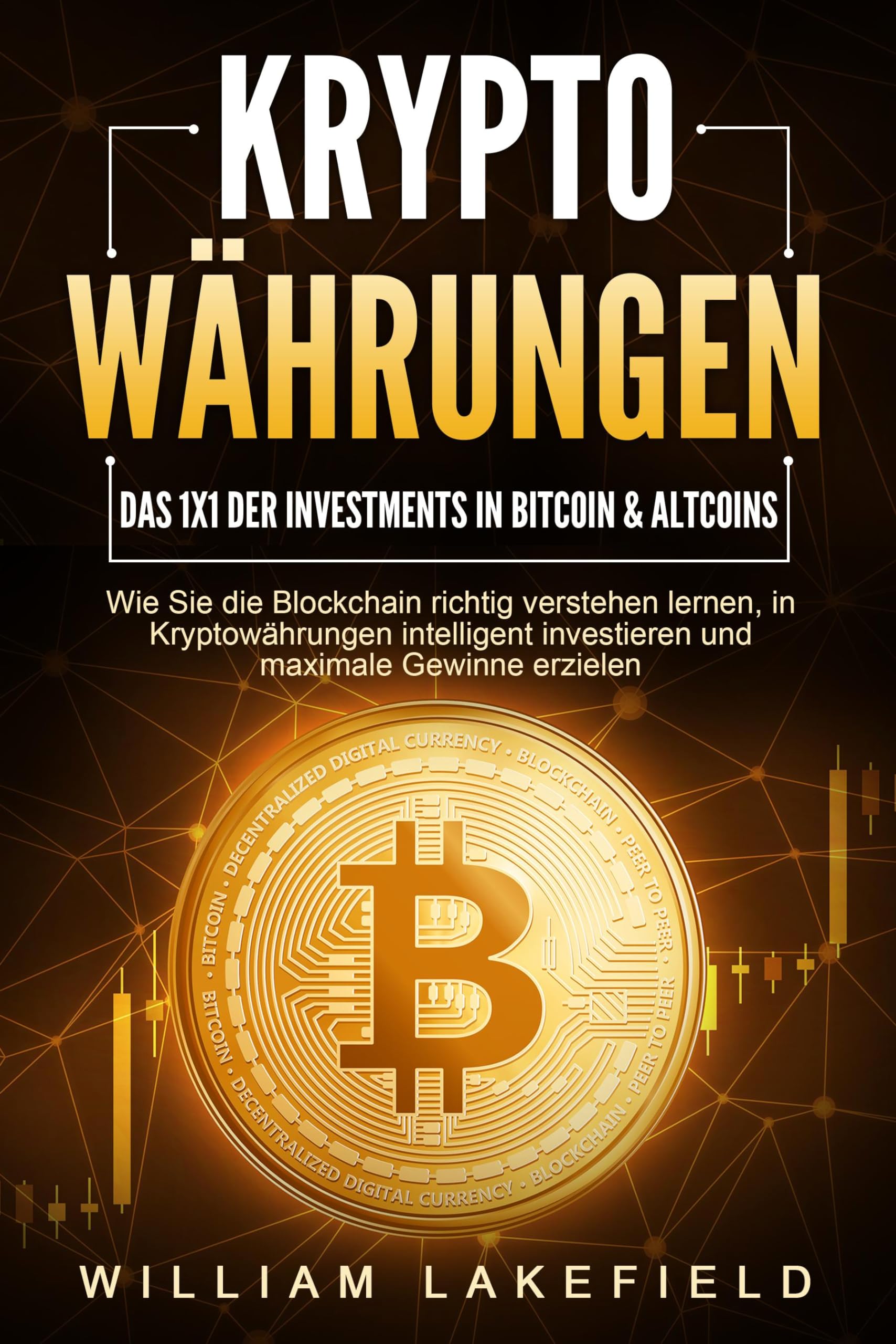 KRYPTOWÄHRUNGEN - Das 1x1 der Investments in Bitcoin & Altcoins: Wie Sie die Blockchain richtig verstehen lernen, in Kryptowährungen intelligent investieren und maximale Gewinne erzielen Business, Finance & Career