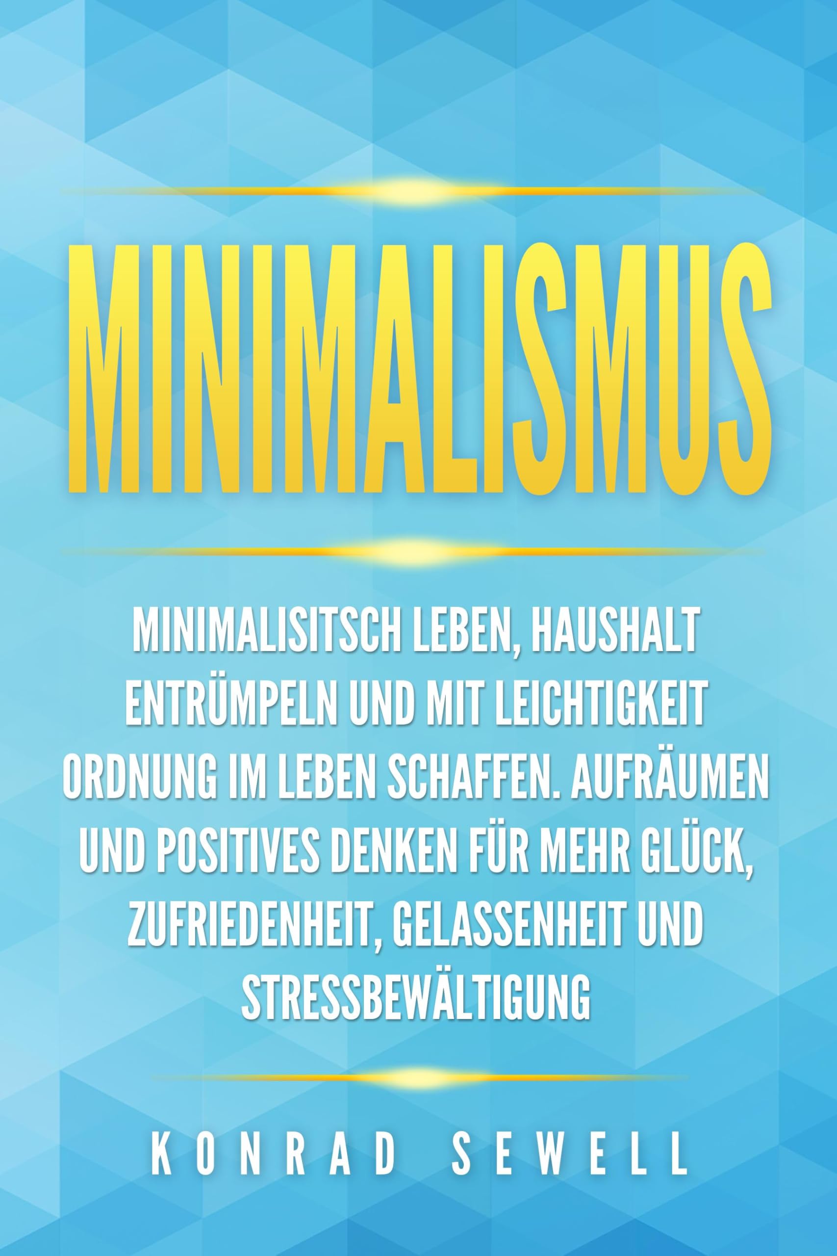 Minimalismus: Minimalisitsch leben, Haushalt entrümpeln und mit Leichtigkeit Ordnung im Leben schaffen. Aufräumen und positives Denken für mehr Glück, Zufriedenheit, Gelassenheit und Stressbewältigung Hobbies & Crafts