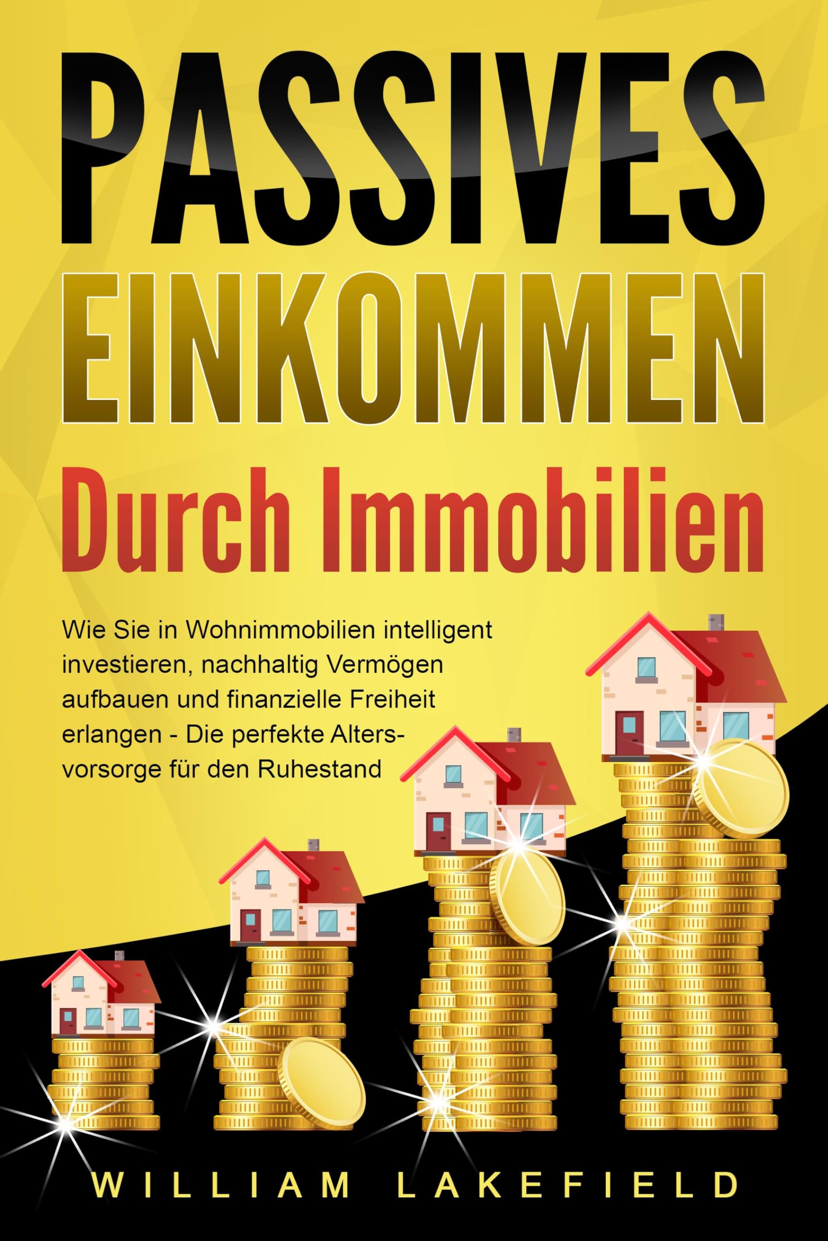 PASSIVES EINKOMMEN DURCH IMMOBILIEN: Wie Sie in Wohnimmobilien intelligent investieren, nachhaltig Vermögen aufbauen und finanzielle Freiheit erlangen - Die perfekte Altersvorsorge für den Ruhestand Business, Finance & Career