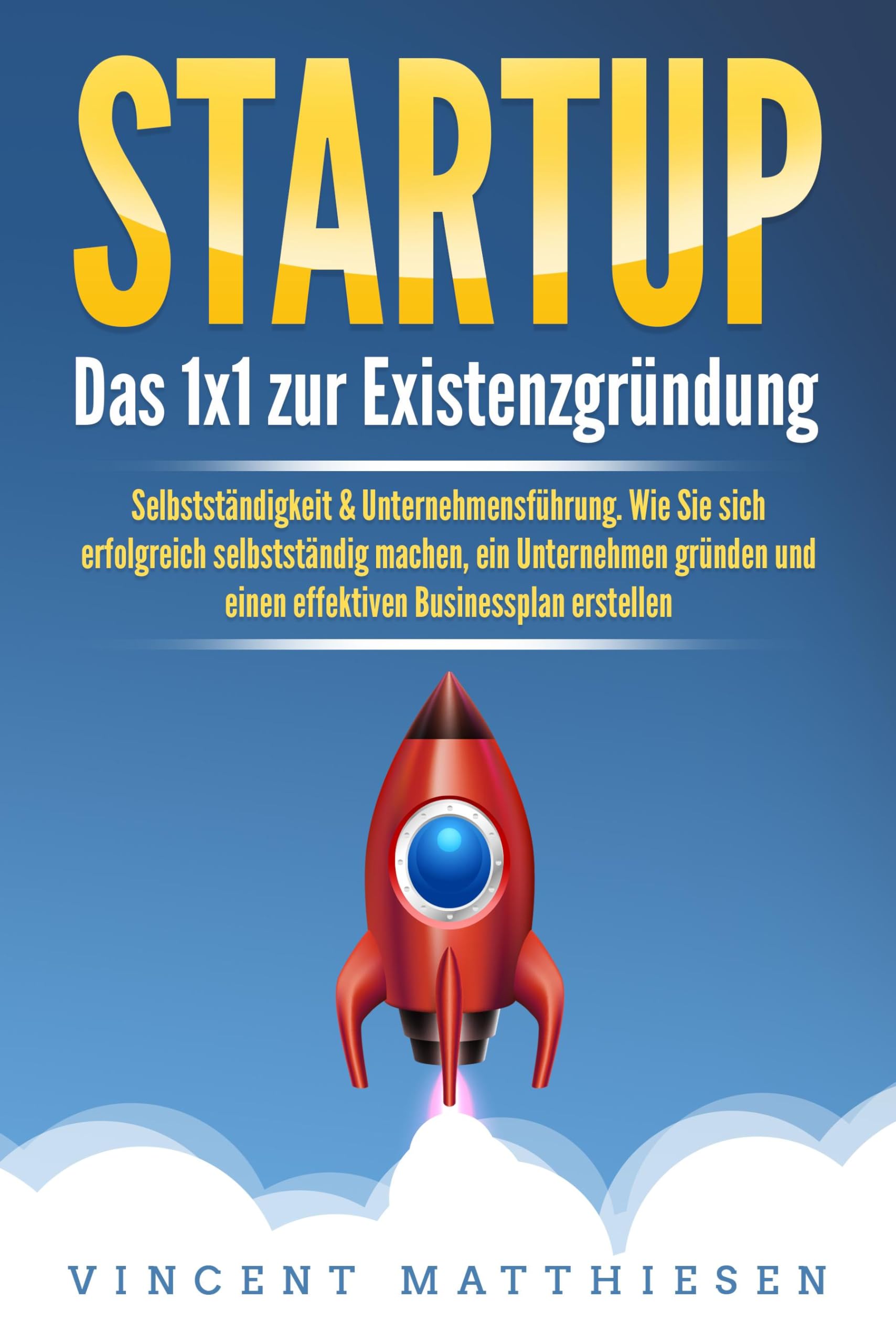 STARTUP: Das 1x1 zur Existenzgründung, Selbstständigkeit & Unternehmensführung. Wie Sie sich erfolgreich selbstständig machen, ein Unternehmen gründen und einen effektiven Businessplan erstellen Business, Finance & Career