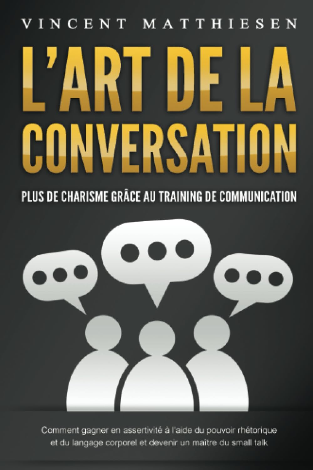 L'ART DE LA CONVERSATION - Plus de charisme grâce au training de communication: Comment gagner en assertivité à l'aide du pouvoir rhétorique et du langage corporel et devenir un maître du small talk book
