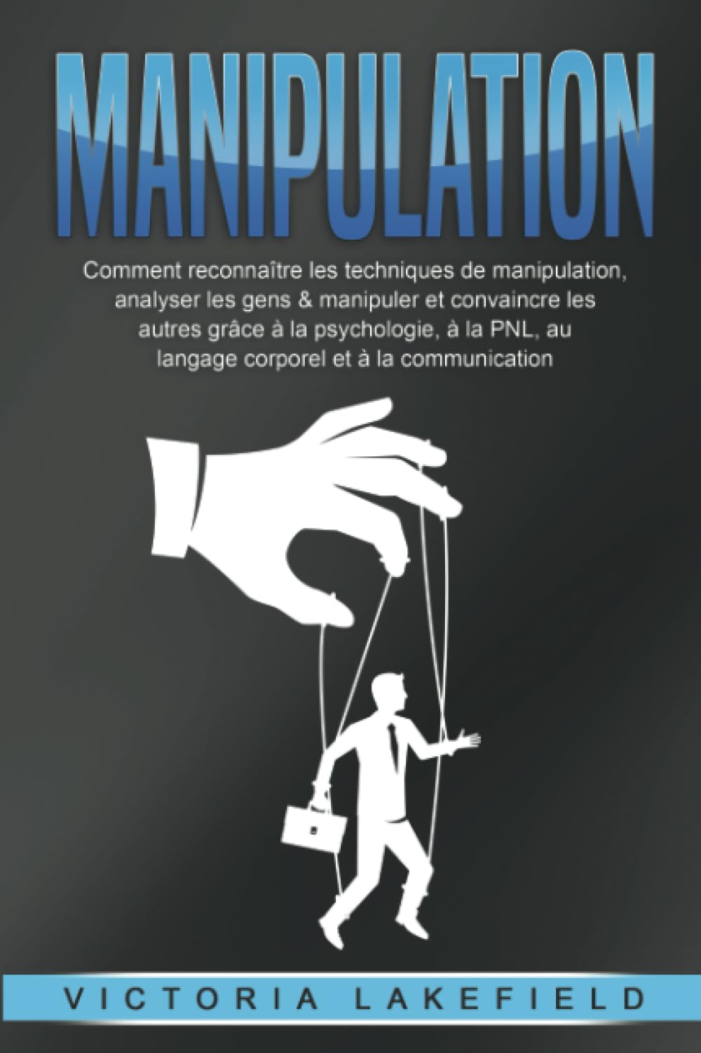 MANIPULATION: Comment reconnaître les techniques de manipulation, analyser les gens & manipuler et convaincre les autres grâce à la psychologie, à la PNL, au langage corporel et à la communication book