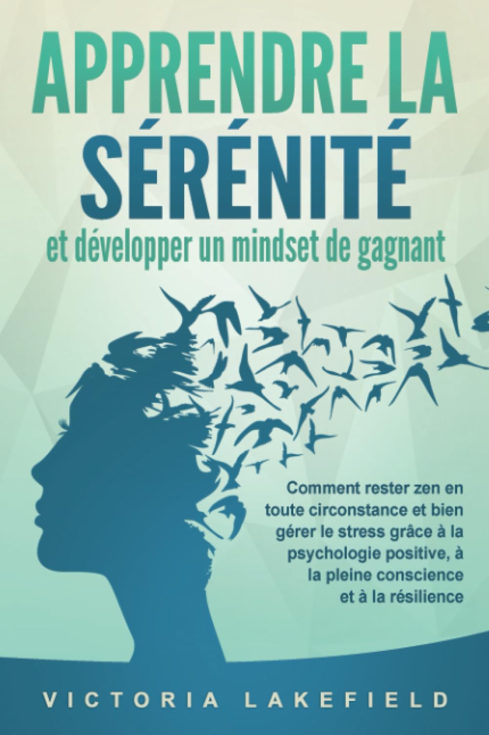 APPRENDRE LA SÉRÉNITÉ et développer un mindset de gagnant: Comment rester zen en toute circonstance et bien gérer le stress grâce à la psychologie positive, à la pleine conscience et à la résilience Self-help