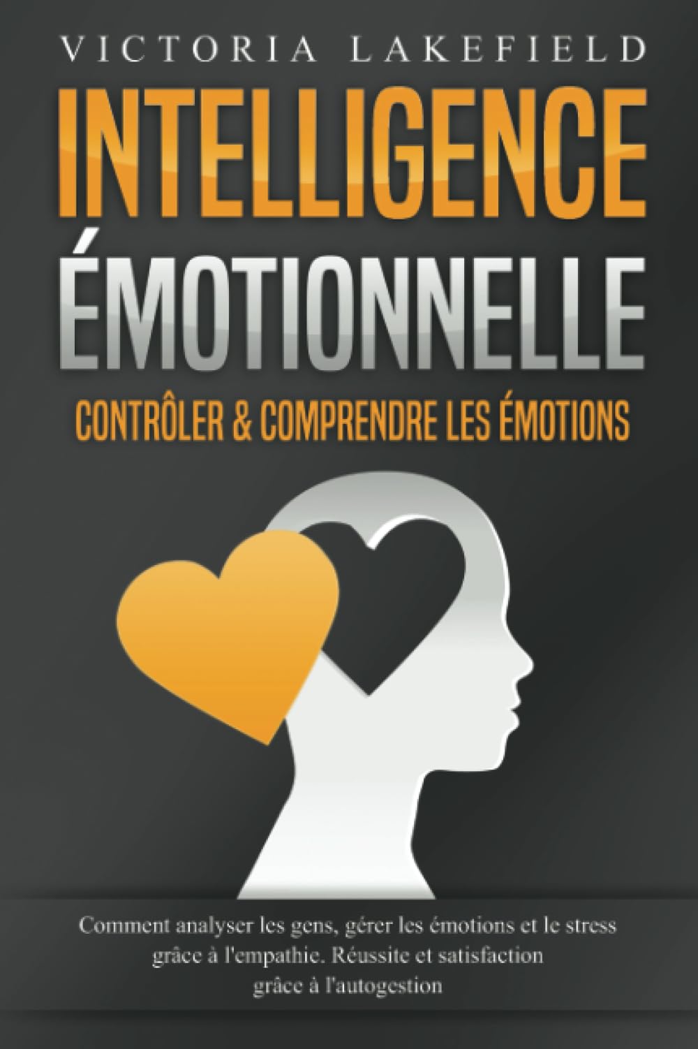 Intelligence Émotionnelle - Contrôler & comprendre les émotions: Comment analyser les gens, gérer les émotions et le stress grâce à l'empathie. Réussite et satisfaction grâce à l'autogestion book