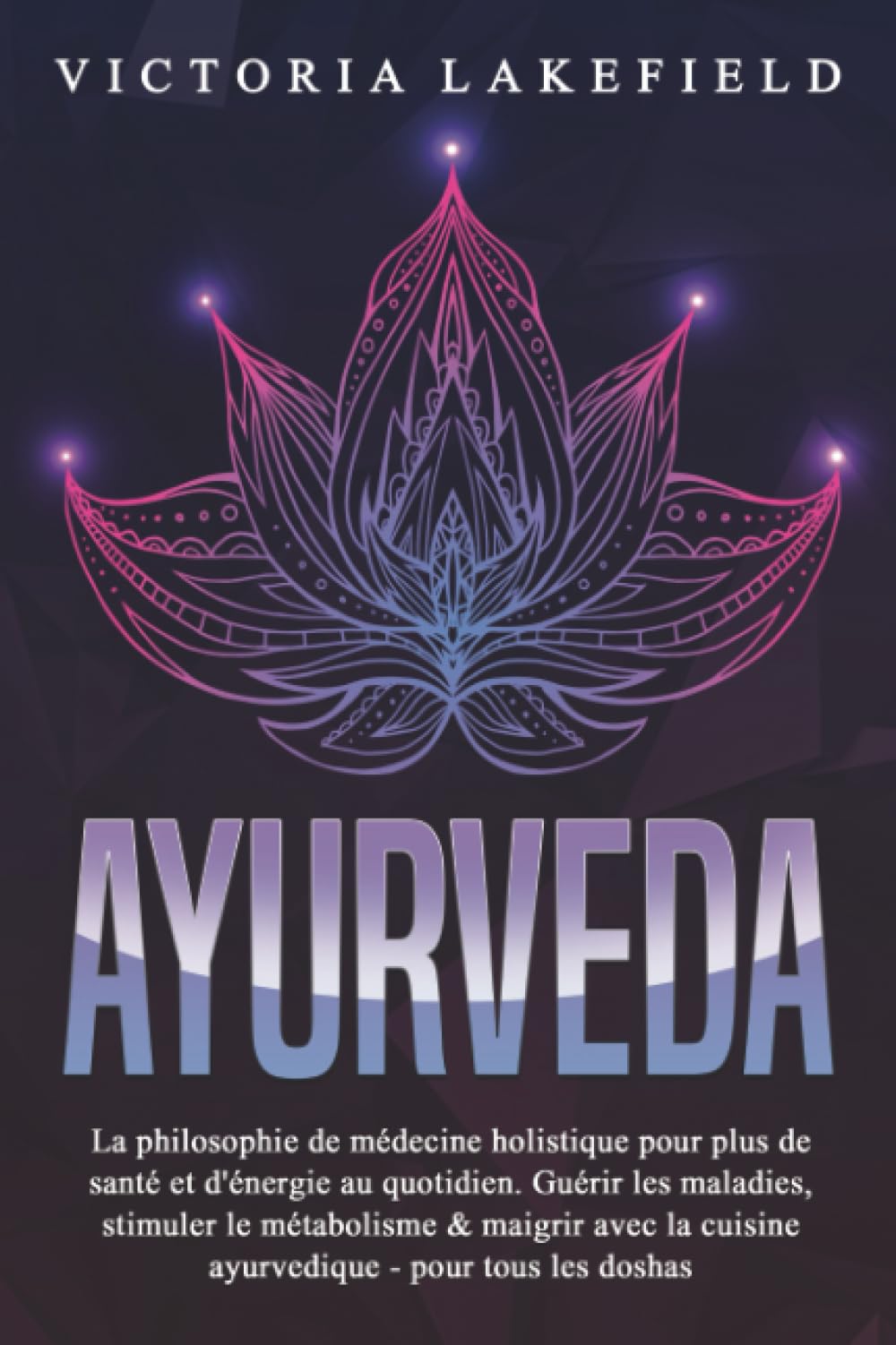 AYURVEDA: La philosophie de médecine holistique pour plus de santé et d'énergie au quotidien. Guérir les maladies, stimuler le métabolisme & maigrir avec la cuisine ayurvedique - pour tous les doshas Professional & Reference Books