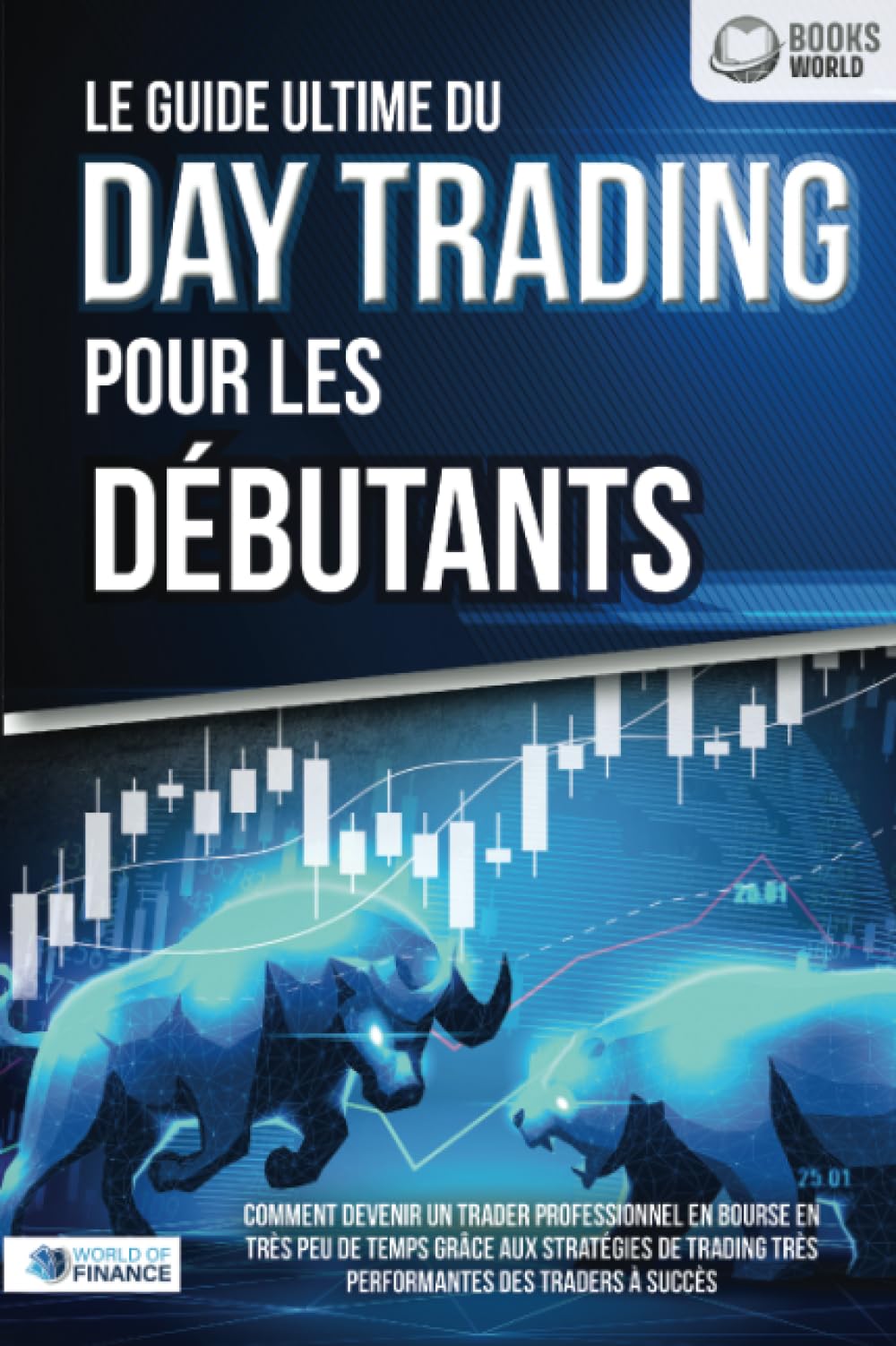 Le guide ultime du DAY TRADING POUR LES DÉBUTANTS: Comment devenir un trader professionnel en bourse en très peu de temps grâce aux stratégies de trading très performantes des traders à succès Business, Finance & Career