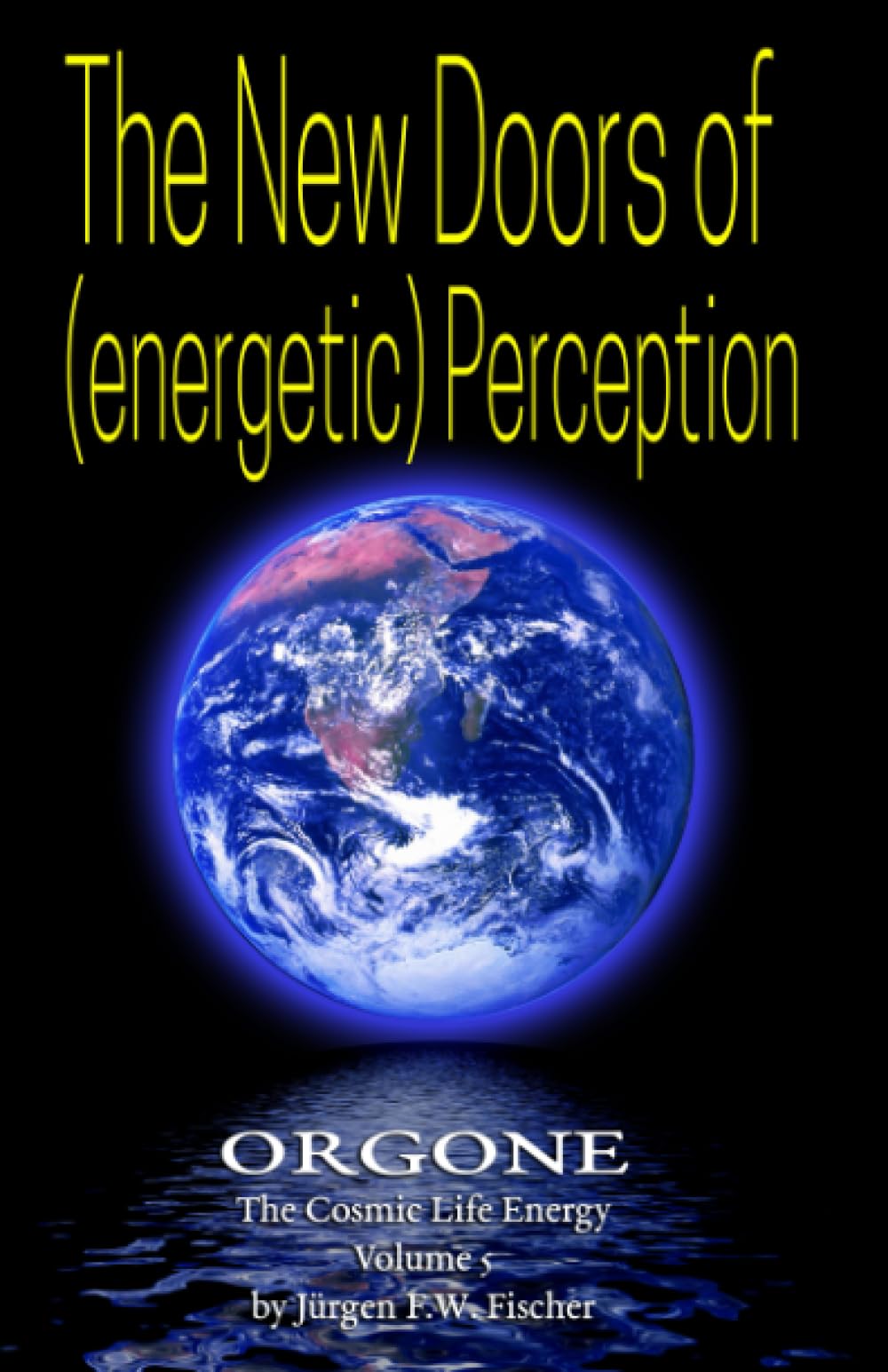 The New Doors Of (energetic) Perception: ORGONE The Cosmic Life Energy Volume 5 Health, Nutrition & Fitness
