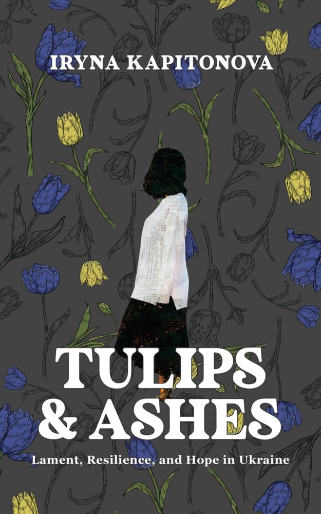 Tulips and Ashes: Lament, Resilience, and Hope in Ukraine Essays & Short Stories
