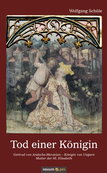 Tod einer Königin: Gertrud von Andechs-Meranien Königin von Ungarn (1203-1213) Mutter der Hl. Elisabeth Historical Fiction