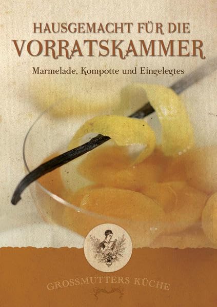 Großmutters Küche - Hausgemacht für die Vorratskammer: Marmeladen, Kompotte und Eingelegtes Leisure, Home & Garden