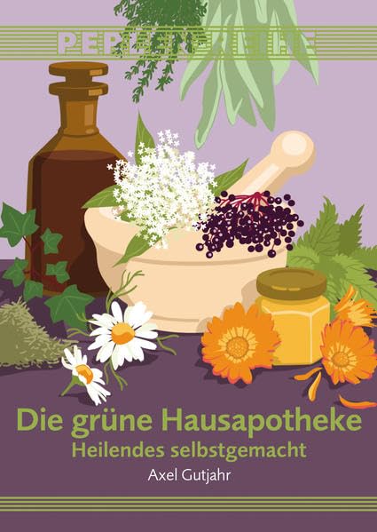 Die grüne Hausapotheke: Heilendes selbstgemacht Medicine