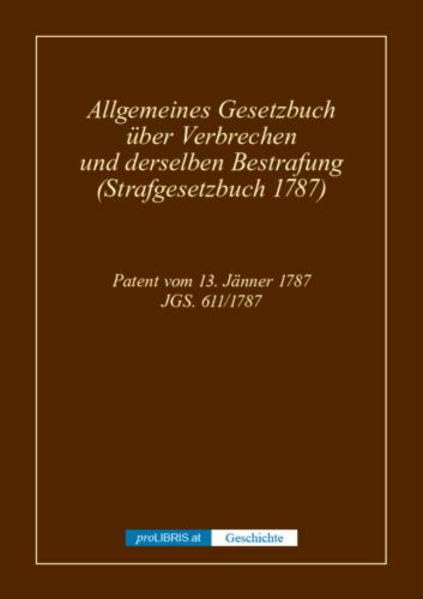 Allgemeines Gesetzbuch über Verbrechen und derselben Bestrafung (Strafgesetzbuch 1787) - Geschichte: Patent vom 13. Jänner 1787, JGS. 611/1787 Law