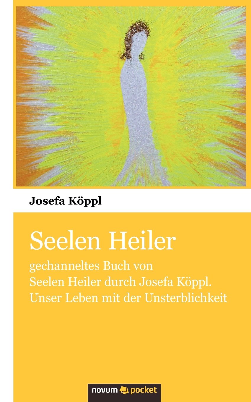 Seelen Heiler: gechanneltes Buch von Seelen Heiler durch Josefa Köppl. Unser Leben mit der Unsterblichkeit Psychology