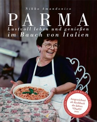Parma: Lustvoll leben und genießen im Bauch von Italien: Lustvoll leben und genießen im Bauch von Italien. Ausgezeichnet mit dem Kochbuch des Jahres 2010 Cooking & Enjoying