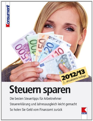 Steuern sparen 2012/13: Die besten Steuertipps für Arbeitnehmer. Steuererklärung und Jahresausgleich leicht gemacht. So holen Sie Geld vom Finanzamt zurück Business, Finance & Career