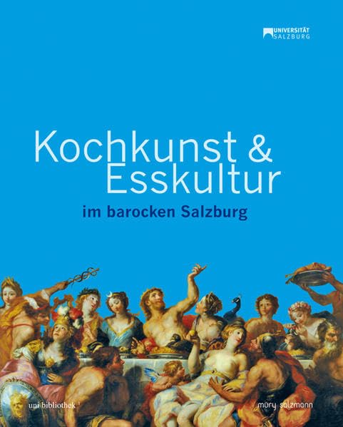 Kochkunst und Esskultur im barocken Salzburg: Hrsg.: Universitätsbibliothek Salzburg Leisure, Home & Garden