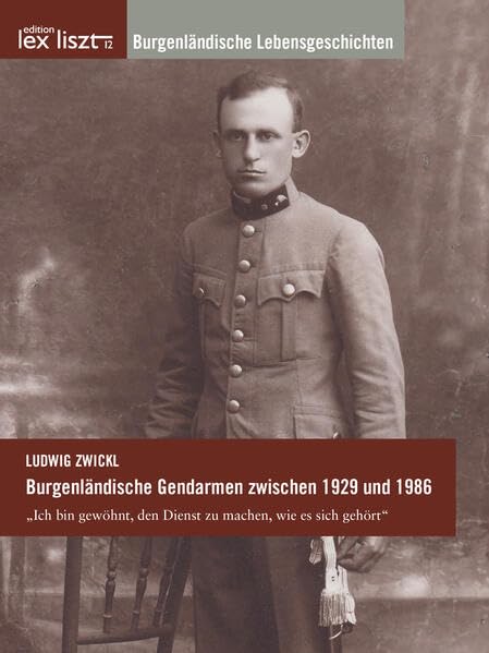 Burgenländische Gendarmen zwischen 1929 und 1986: „Ich bin gewöhnt, den Dienst zu machen, wie es sich gehört“ (Burgenländische Lebensgeschichten) Politics & History